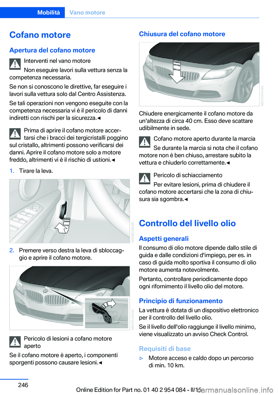BMW Z4 2016 Libretti Di Uso E manutenzione (in Italian) Cofano motoreApertura del cofano motore Interventi nel vano motore
Non eseguire lavori sulla vettura senza la
competenza necessaria.
Se non si conoscono le direttive, far eseguire i
lavori sulla vettu BMW Z4 2016 Libretti Di Uso E manutenzione (in Italian) Cofano motoreApertura del cofano motore Interventi nel vano motore
Non eseguire lavori sulla vettura senza la
competenza necessaria.
Se non si conoscono le direttive, far eseguire i
lavori sulla vettu