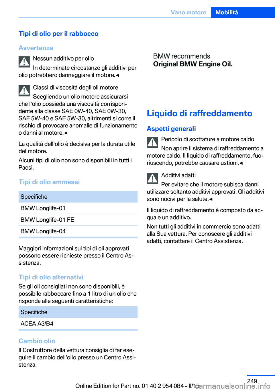 BMW Z4 2016 Libretti Di Uso E manutenzione (in Italian) Tipi di olio per il rabbocco
Avvertenze Nessun additivo per olio
In determinate circostanze gli additivi per
olio potrebbero danneggiare il motore.◀
Classi di viscosità degli oli motore
Scegliendo BMW Z4 2016 Libretti Di Uso E manutenzione (in Italian) Tipi di olio per il rabbocco
Avvertenze Nessun additivo per olio
In determinate circostanze gli additivi per
olio potrebbero danneggiare il motore.◀
Classi di viscosità degli oli motore
Scegliendo