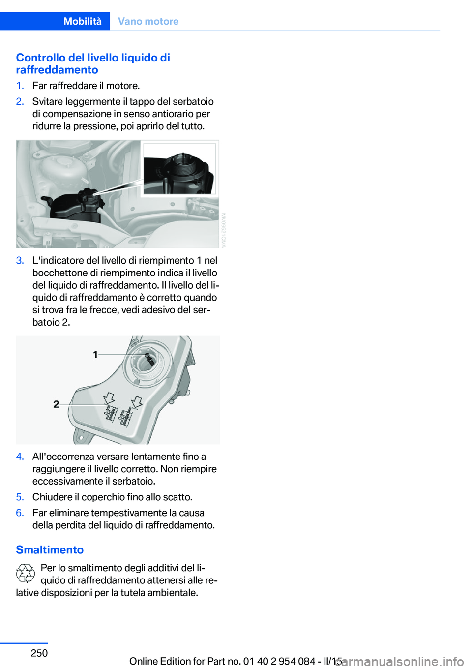 BMW Z4 2016 Libretti Di Uso E manutenzione (in Italian) Controllo del livello liquido di
raffreddamento1.Far raffreddare il motore.2.Svitare leggermente il tappo del serbatoio
di compensazione in senso antiorario per
ridurre la pressione, poi aprirlo del t BMW Z4 2016 Libretti Di Uso E manutenzione (in Italian) Controllo del livello liquido di
raffreddamento1.Far raffreddare il motore.2.Svitare leggermente il tappo del serbatoio
di compensazione in senso antiorario per
ridurre la pressione, poi aprirlo del t