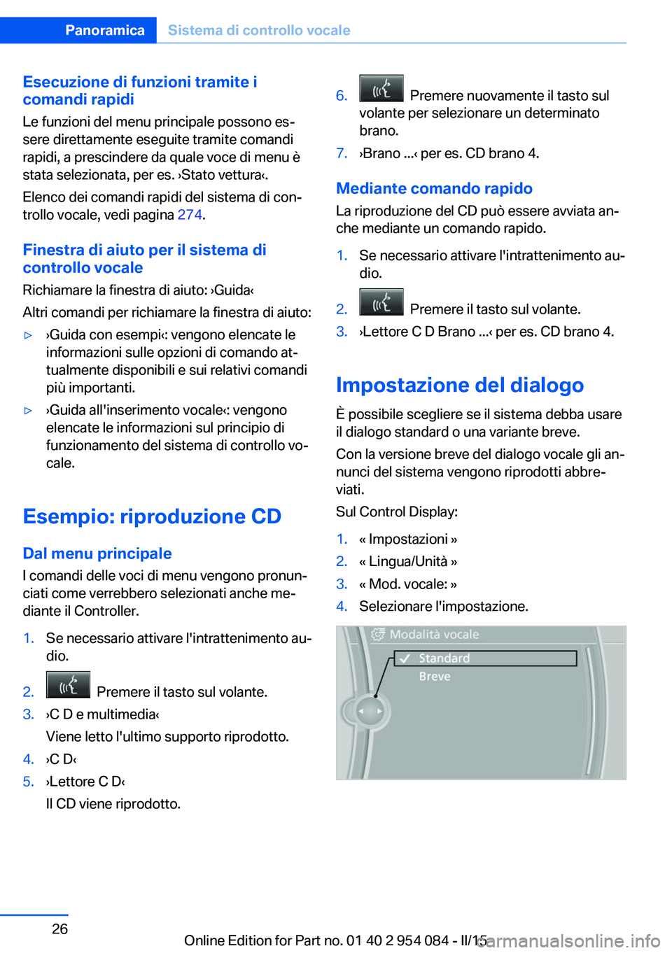 BMW Z4 2016  Libretti Di Uso E manutenzione (in Italian) Esecuzione di funzioni tramite i
comandi rapidi
Le funzioni del menu principale possono es‐
sere direttamente eseguite tramite comandi
rapidi, a prescindere da quale voce di menu è
stata selezionat