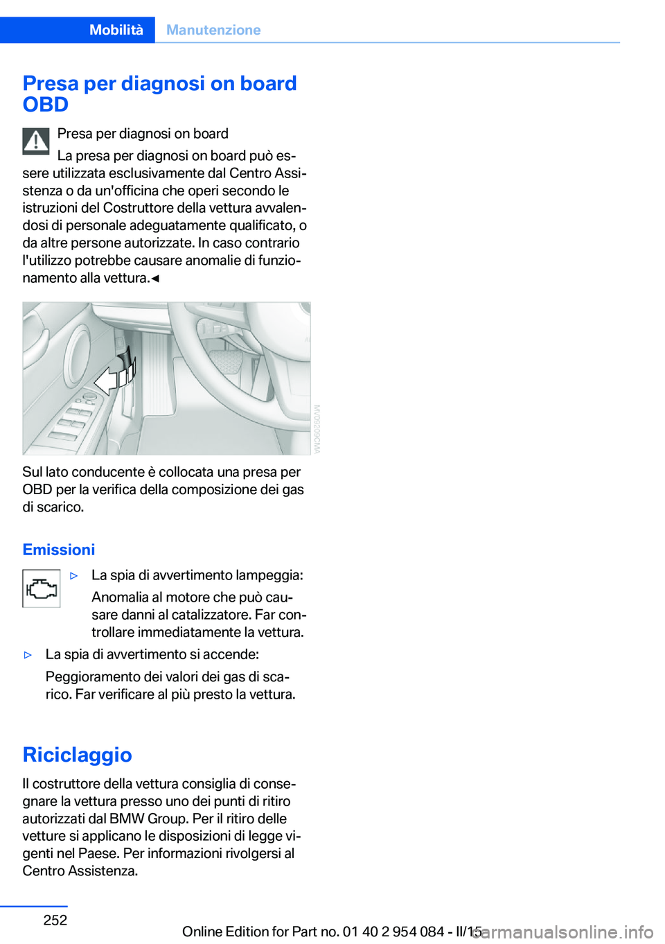 BMW Z4 2016 Libretti Di Uso E manutenzione (in Italian) Presa per diagnosi on board
OBD
Presa per diagnosi on board
La presa per diagnosi on board può es‐
sere utilizzata esclusivamente dal Centro Assi‐
stenza o da un'officina che operi secondo le BMW Z4 2016 Libretti Di Uso E manutenzione (in Italian) Presa per diagnosi on board
OBD
Presa per diagnosi on board
La presa per diagnosi on board può es‐
sere utilizzata esclusivamente dal Centro Assi‐
stenza o da un'officina che operi secondo le