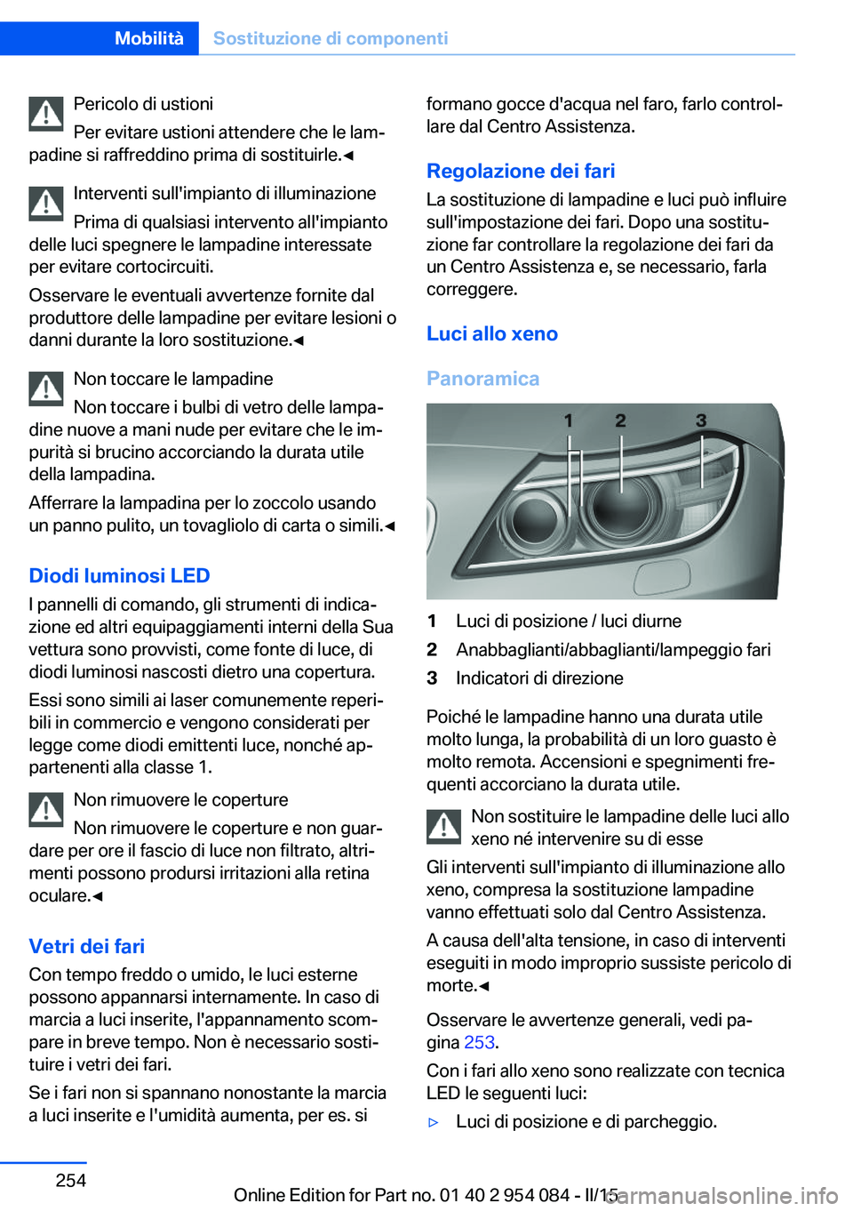 BMW Z4 2016 Libretti Di Uso E manutenzione (in Italian) Pericolo di ustioni
Per evitare ustioni attendere che le lam‐
padine si raffreddino prima di sostituirle.◀
Interventi sull'impianto di illuminazione
Prima di qualsiasi intervento all'impia BMW Z4 2016 Libretti Di Uso E manutenzione (in Italian) Pericolo di ustioni
Per evitare ustioni attendere che le lam‐
padine si raffreddino prima di sostituirle.◀
Interventi sull'impianto di illuminazione
Prima di qualsiasi intervento all'impia