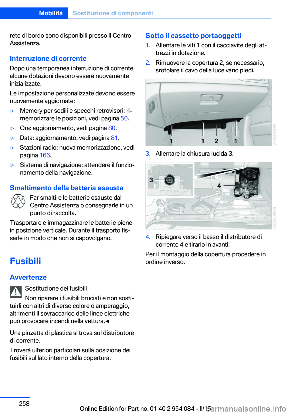 BMW Z4 2016 Libretti Di Uso E manutenzione (in Italian) rete di bordo sono disponibili presso il Centro
Assistenza.
Interruzione di corrente Dopo una temporanea interruzione di corrente,
alcune dotazioni devono essere nuovamente
inizializzate.
Le impostazi BMW Z4 2016 Libretti Di Uso E manutenzione (in Italian) rete di bordo sono disponibili presso il Centro
Assistenza.
Interruzione di corrente Dopo una temporanea interruzione di corrente,
alcune dotazioni devono essere nuovamente
inizializzate.
Le impostazi