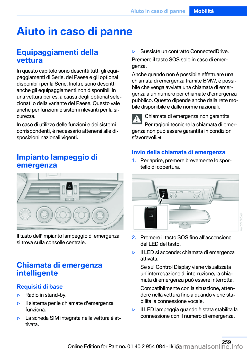 BMW Z4 2016 Libretti Di Uso E manutenzione (in Italian) Aiuto in caso di panneEquipaggiamenti della
vettura
In questo capitolo sono descritti tutti gli equi‐
paggiamenti di Serie, del Paese e gli optional
disponibili per la Serie. Inoltre sono descritti
BMW Z4 2016 Libretti Di Uso E manutenzione (in Italian) Aiuto in caso di panneEquipaggiamenti della
vettura
In questo capitolo sono descritti tutti gli equi‐
paggiamenti di Serie, del Paese e gli optional
disponibili per la Serie. Inoltre sono descritti