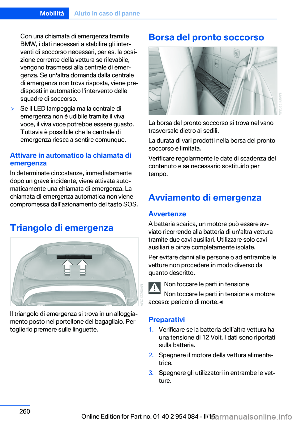 BMW Z4 2016 Libretti Di Uso E manutenzione (in Italian) Con una chiamata di emergenza tramite
BMW, i dati necessari a stabilire gli inter‐
venti di soccorso necessari, per es. la posi‐
zione corrente della vettura se rilevabile,
vengono trasmessi alla BMW Z4 2016 Libretti Di Uso E manutenzione (in Italian) Con una chiamata di emergenza tramite
BMW, i dati necessari a stabilire gli inter‐
venti di soccorso necessari, per es. la posi‐
zione corrente della vettura se rilevabile,
vengono trasmessi alla