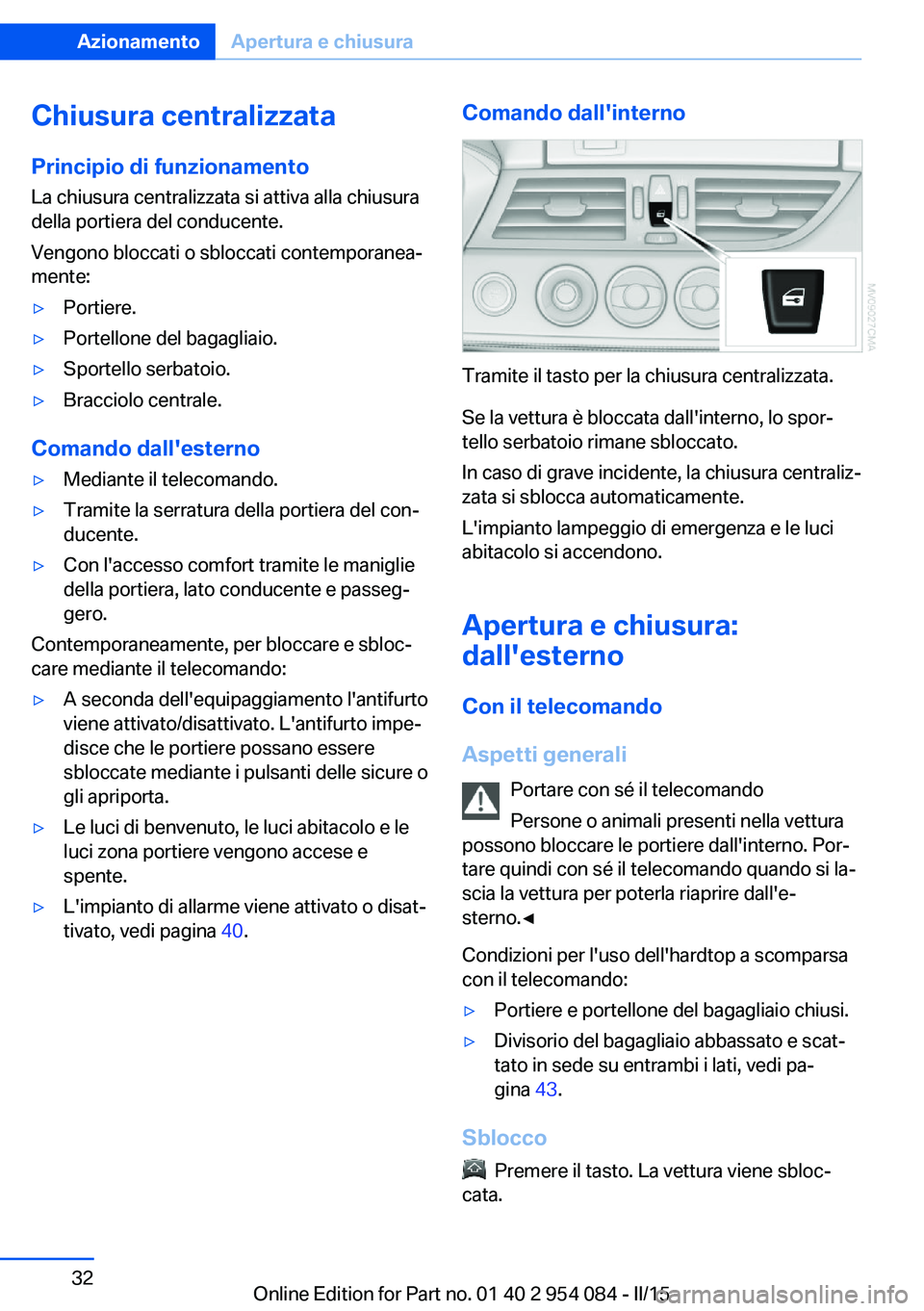 BMW Z4 2016  Libretti Di Uso E manutenzione (in Italian) Chiusura centralizzataPrincipio di funzionamento
La chiusura centralizzata si attiva alla chiusura
della portiera del conducente.
Vengono bloccati o sbloccati contemporanea‐
mente:▷Portiere.▷Por