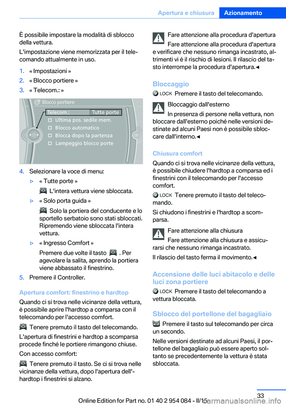 BMW Z4 2016  Libretti Di Uso E manutenzione (in Italian) È possibile impostare la modalità di sblocco
della vettura.
L'impostazione viene memorizzata per il tele‐
comando attualmente in uso.1.« Impostazioni »2.« Blocco portiere »3.« Telecom.: 