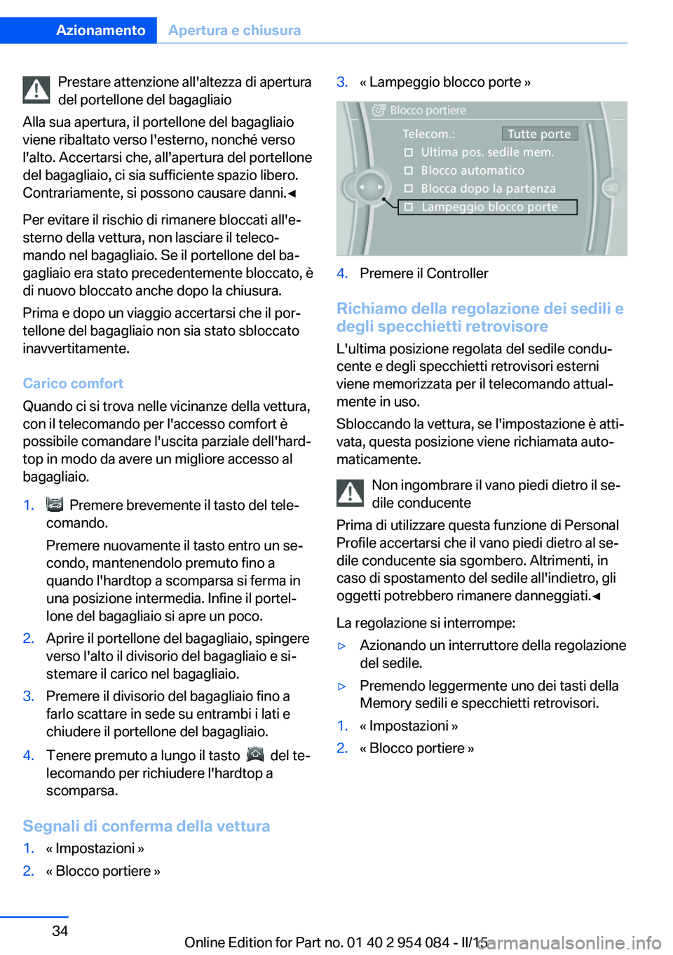 BMW Z4 2016  Libretti Di Uso E manutenzione (in Italian) Prestare attenzione all'altezza di apertura
del portellone del bagagliaio
Alla sua apertura, il portellone del bagagliaio
viene ribaltato verso l'esterno, nonché verso
l'alto. Accertarsi 