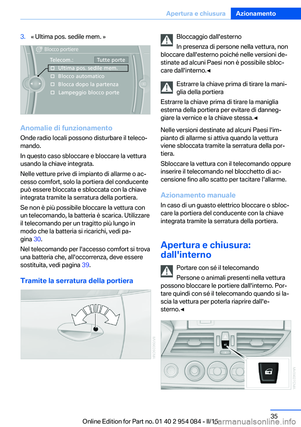 BMW Z4 2016  Libretti Di Uso E manutenzione (in Italian) 3.« Ultima pos. sedile mem. »
Anomalie di funzionamento
Onde radio locali possono disturbare il teleco‐
mando.
In questo caso sbloccare e bloccare la vettura
usando la chiave integrata.
Nelle vett