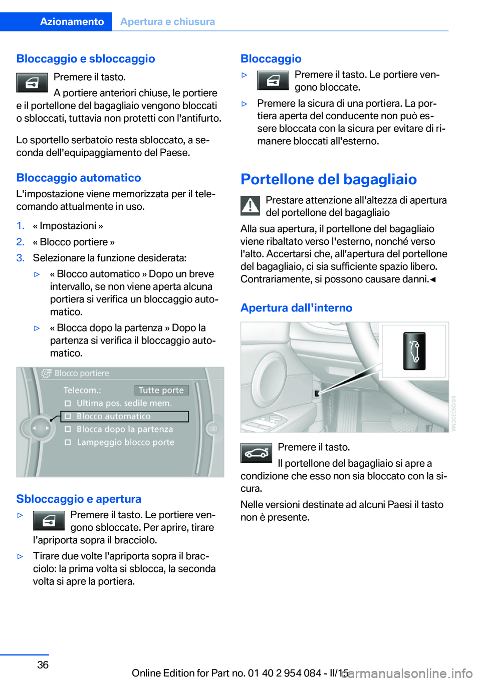 BMW Z4 2016  Libretti Di Uso E manutenzione (in Italian) Bloccaggio e sbloccaggioPremere il tasto.
A portiere anteriori chiuse, le portiere
e il portellone del bagagliaio vengono bloccati
o sbloccati, tuttavia non protetti con l'antifurto.
Lo sportello 