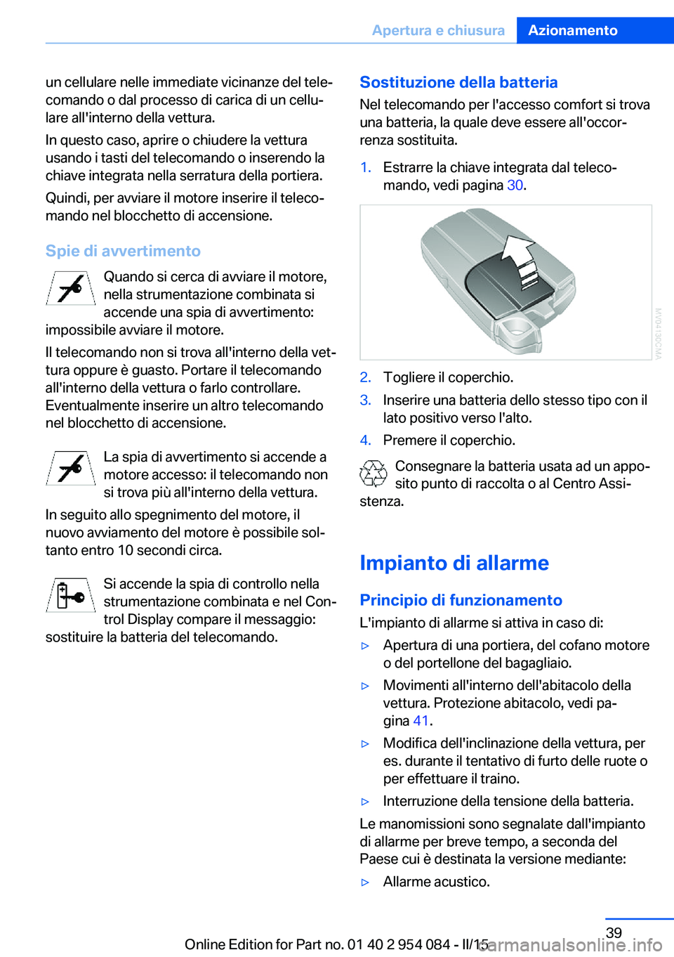 BMW Z4 2016  Libretti Di Uso E manutenzione (in Italian) un cellulare nelle immediate vicinanze del tele‐
comando o dal processo di carica di un cellu‐
lare all'interno della vettura.
In questo caso, aprire o chiudere la vettura
usando i tasti del t