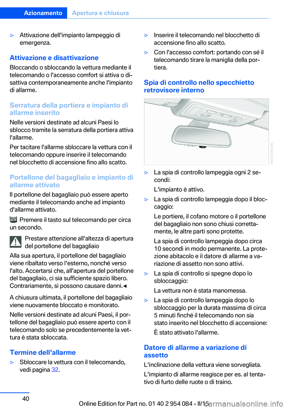 BMW Z4 2016  Libretti Di Uso E manutenzione (in Italian) ▷Attivazione dell'impianto lampeggio di
emergenza.
Attivazione e disattivazione
Bloccando o sbloccando la vettura mediante il
telecomando o l'accesso comfort si attiva o di‐
sattiva contem