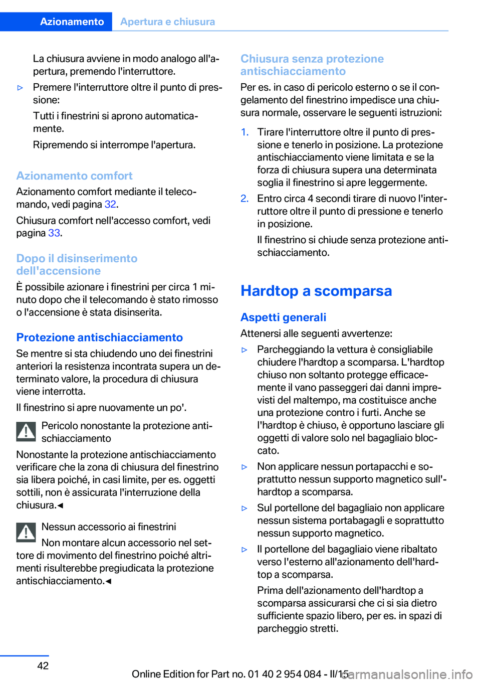 BMW Z4 2016  Libretti Di Uso E manutenzione (in Italian) La chiusura avviene in modo analogo all'a‐
pertura, premendo l'interruttore.▷Premere l'interruttore oltre il punto di pres‐
sione:
Tutti i finestrini si aprono automatica‐
mente.
R