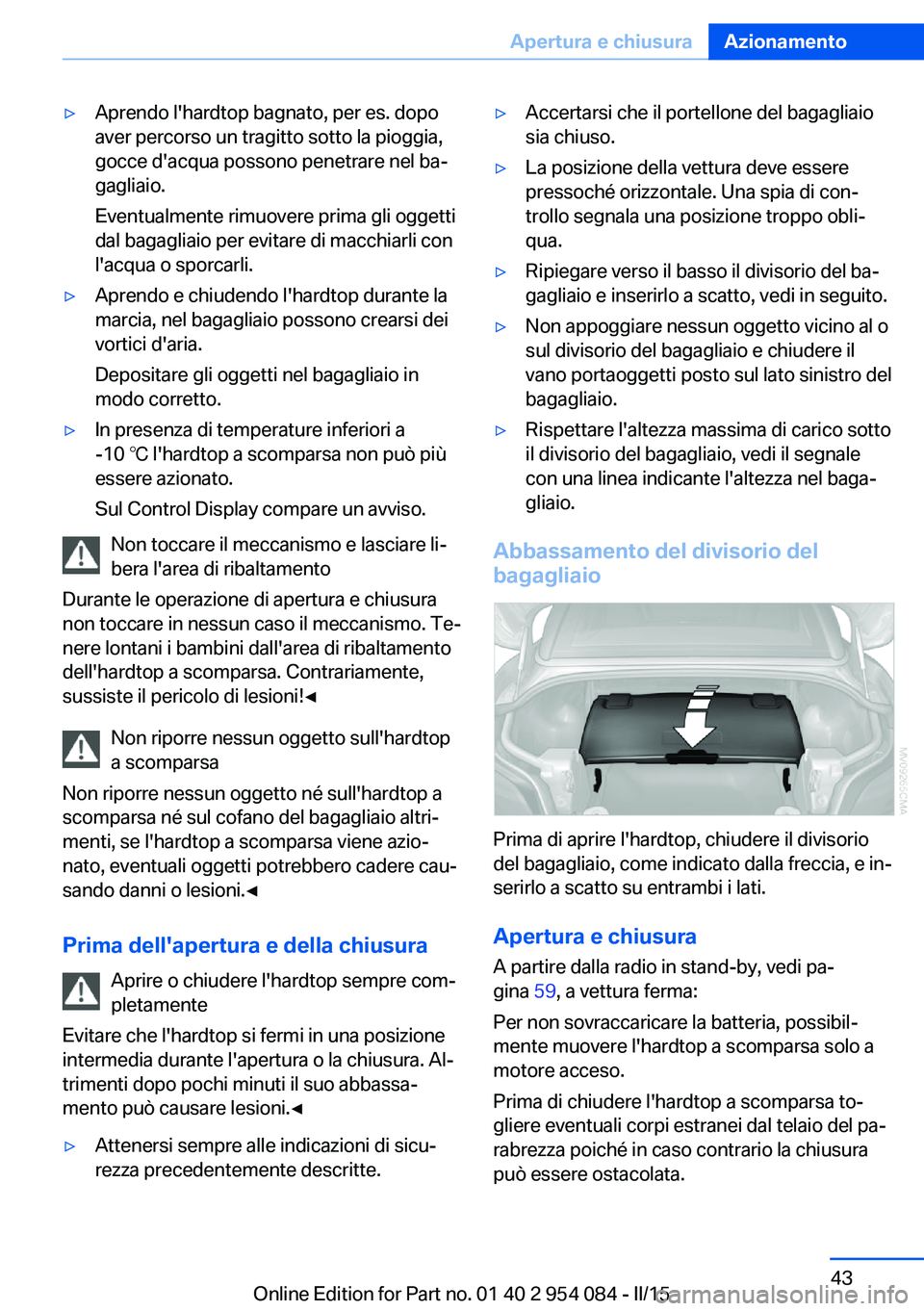 BMW Z4 2016  Libretti Di Uso E manutenzione (in Italian) ▷Aprendo l'hardtop bagnato, per es. dopo
aver percorso un tragitto sotto la pioggia,
gocce d'acqua possono penetrare nel ba‐
gagliaio.
Eventualmente rimuovere prima gli oggetti
dal bagagli