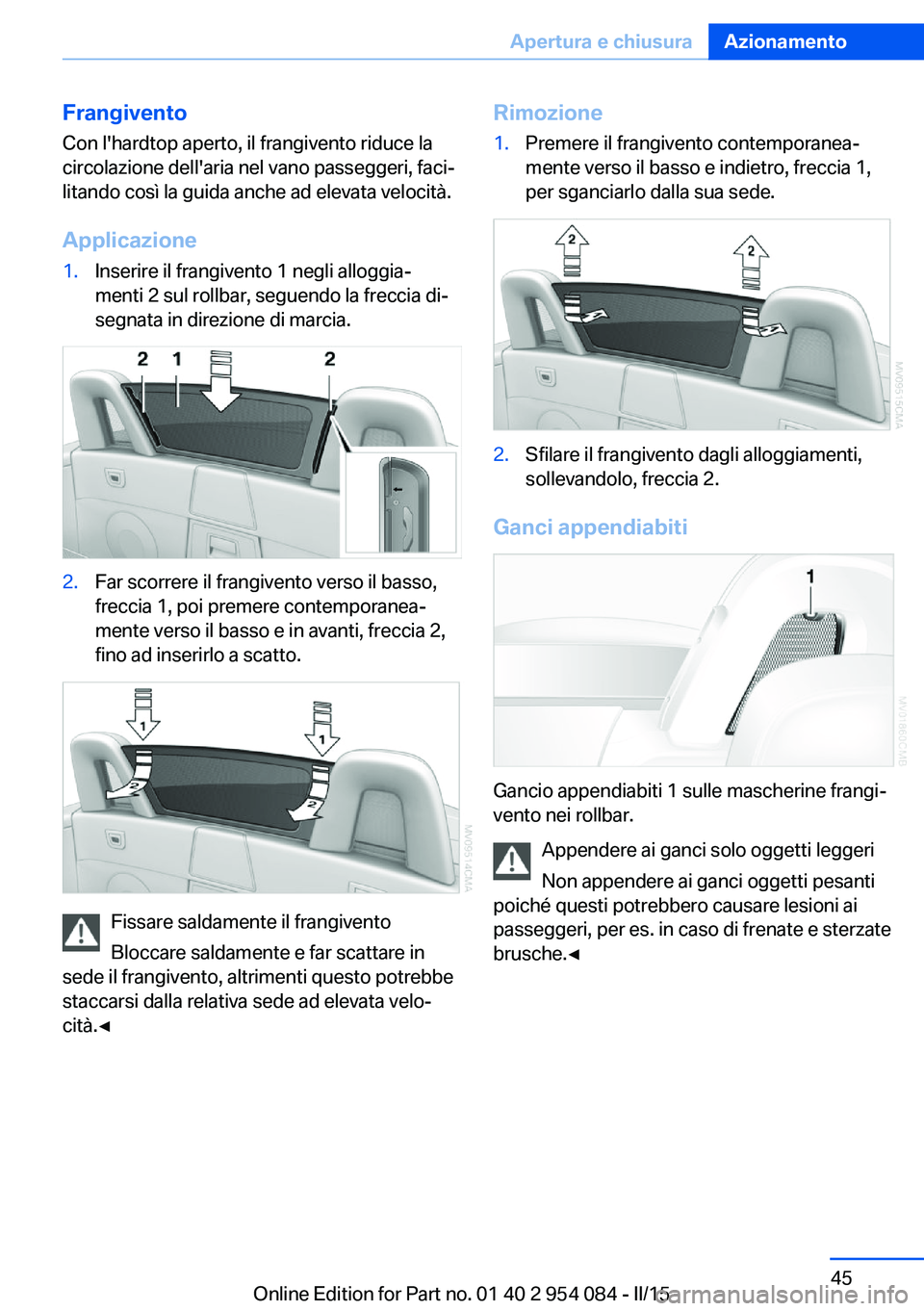 BMW Z4 2016  Libretti Di Uso E manutenzione (in Italian) FrangiventoCon l'hardtop aperto, il frangivento riduce la
circolazione dell'aria nel vano passeggeri, faci‐
litando così la guida anche ad elevata velocità.
Applicazione1.Inserire il frang
