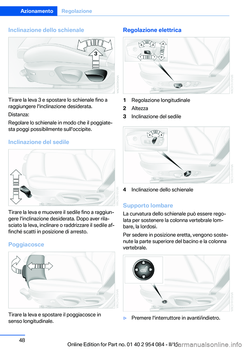 BMW Z4 2016  Libretti Di Uso E manutenzione (in Italian) Inclinazione dello schienale
Tirare la leva 3 e spostare lo schienale fino a
raggiungere l'inclinazione desiderata.
Distanza:
Regolare lo schienale in modo che il poggiate‐
sta poggi possibilmen