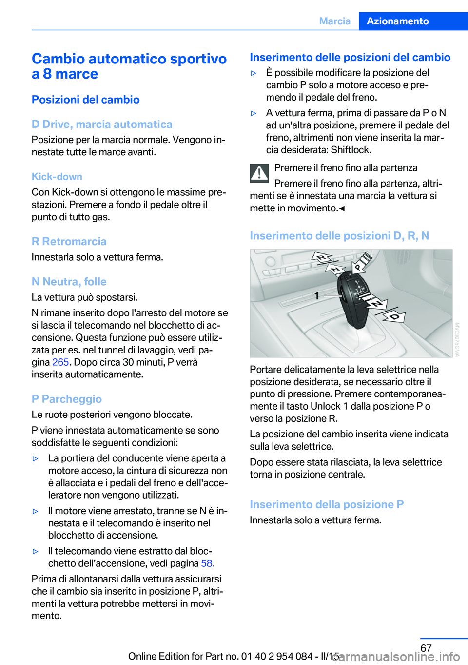 BMW Z4 2016 Libretti Di Uso E manutenzione (in Italian) Cambio automatico sportivo
a 8 marce
Posizioni del cambio
D Drive, marcia automatica Posizione per la marcia normale. Vengono in‐
nestate tutte le marce avanti.
Kick-down
Con Kick-down si ottengono BMW Z4 2016 Libretti Di Uso E manutenzione (in Italian) Cambio automatico sportivo
a 8 marce
Posizioni del cambio
D Drive, marcia automatica Posizione per la marcia normale. Vengono in‐
nestate tutte le marce avanti.
Kick-down
Con Kick-down si ottengono