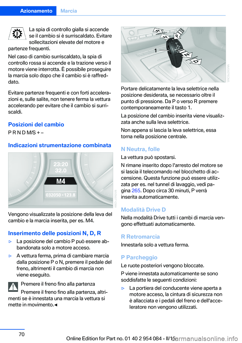 BMW Z4 2016 Libretti Di Uso E manutenzione (in Italian) La spia di controllo gialla si accende
se il cambio si è surriscaldato. Evitare
sollecitazioni elevate del motore e
partenze frequenti.
Nel caso di cambio surriscaldato, la spia di
controllo rossa si BMW Z4 2016 Libretti Di Uso E manutenzione (in Italian) La spia di controllo gialla si accende
se il cambio si è surriscaldato. Evitare
sollecitazioni elevate del motore e
partenze frequenti.
Nel caso di cambio surriscaldato, la spia di
controllo rossa si