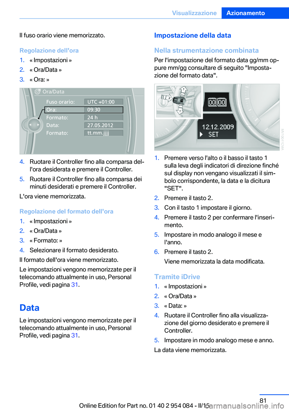 BMW Z4 2016 Libretti Di Uso E manutenzione (in Italian) Il fuso orario viene memorizzato.
Regolazione dell'ora1.« Impostazioni »2.« Ora/Data »3.« Ora: »4.Ruotare il Controller fino alla comparsa del‐
l'ora desiderata e premere il Controller BMW Z4 2016 Libretti Di Uso E manutenzione (in Italian) Il fuso orario viene memorizzato.
Regolazione dell'ora1.« Impostazioni »2.« Ora/Data »3.« Ora: »4.Ruotare il Controller fino alla comparsa del‐
l'ora desiderata e premere il Controller
