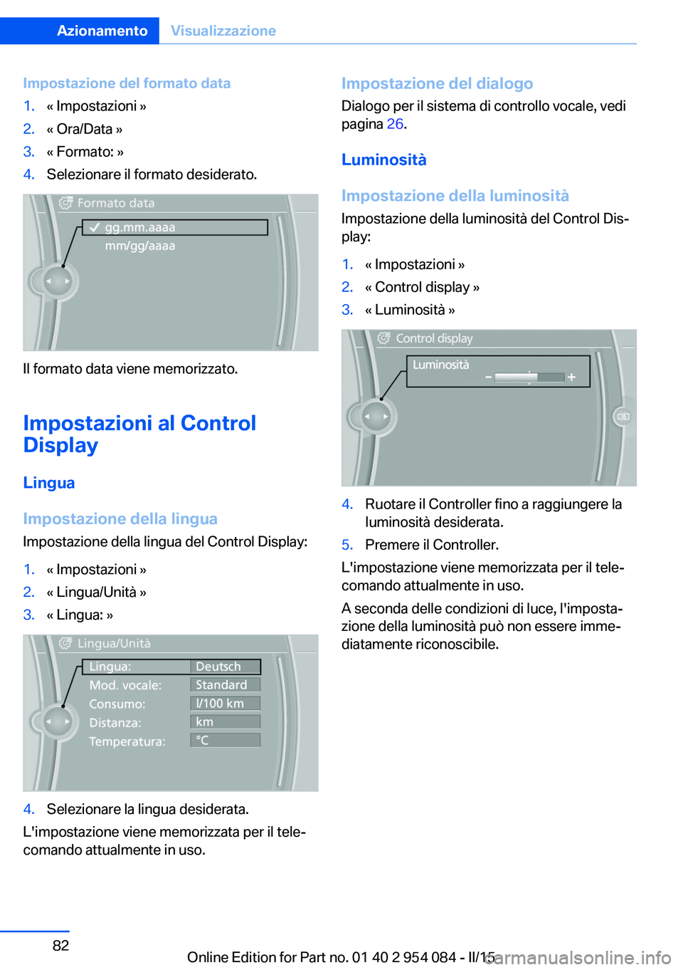BMW Z4 2016 Libretti Di Uso E manutenzione (in Italian) Impostazione del formato data1.« Impostazioni »2.« Ora/Data »3.« Formato: »4.Selezionare il formato desiderato.
Il formato data viene memorizzato.
Impostazioni al Control
Display
Lingua
Impostaz BMW Z4 2016 Libretti Di Uso E manutenzione (in Italian) Impostazione del formato data1.« Impostazioni »2.« Ora/Data »3.« Formato: »4.Selezionare il formato desiderato.
Il formato data viene memorizzato.
Impostazioni al Control
Display
Lingua
Impostaz