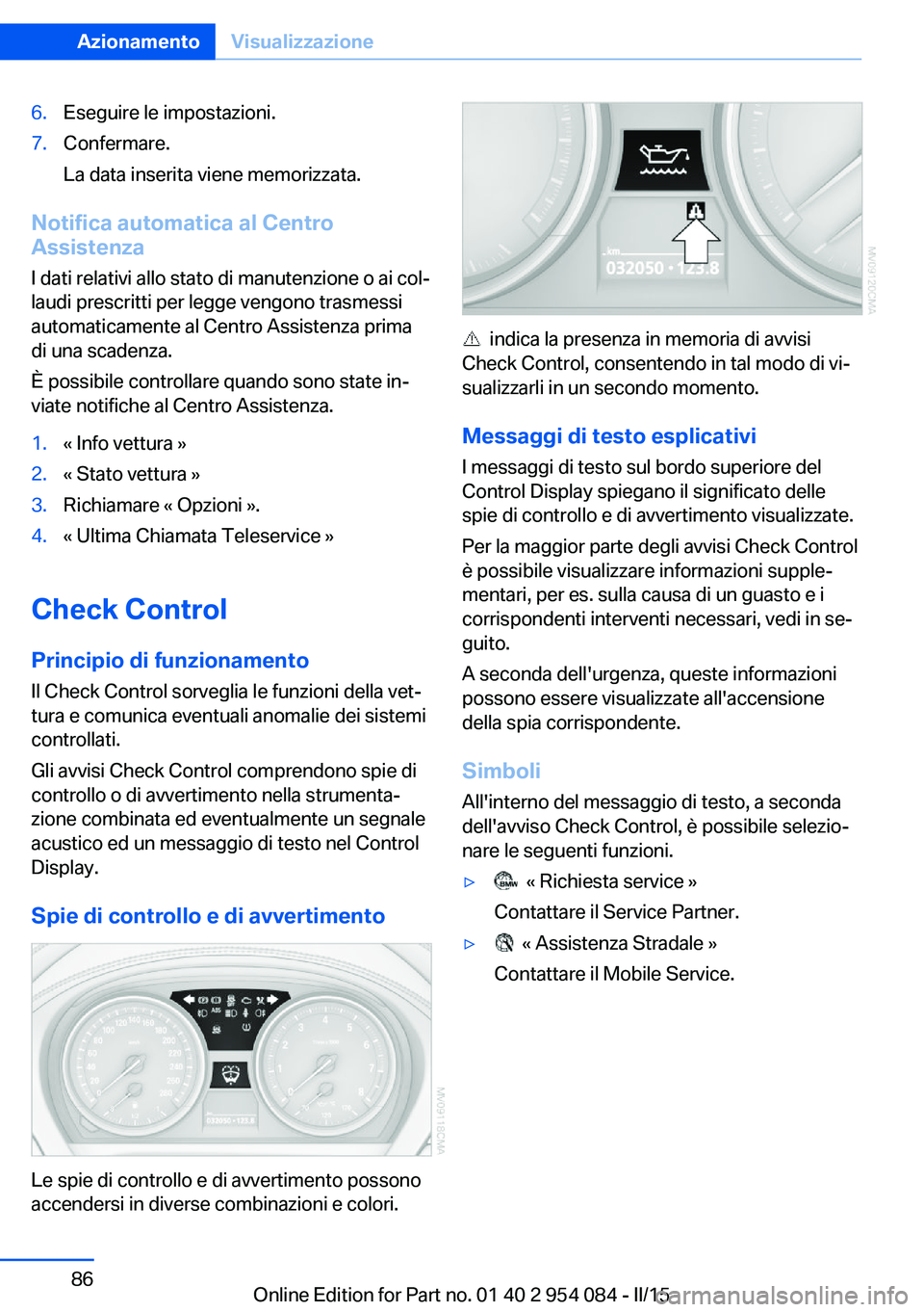 BMW Z4 2016 Libretti Di Uso E manutenzione (in Italian) 6.Eseguire le impostazioni.7.Confermare.
La data inserita viene memorizzata.
Notifica automatica al Centro
Assistenza
I dati relativi allo stato di manutenzione o ai col‐
laudi prescritti per legge BMW Z4 2016 Libretti Di Uso E manutenzione (in Italian) 6.Eseguire le impostazioni.7.Confermare.
La data inserita viene memorizzata.
Notifica automatica al Centro
Assistenza
I dati relativi allo stato di manutenzione o ai col‐
laudi prescritti per legge