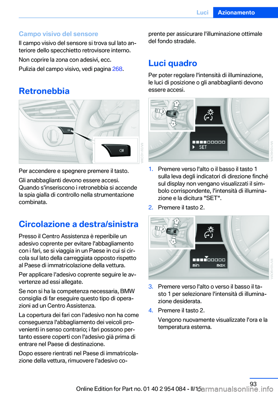 BMW Z4 2016 Libretti Di Uso E manutenzione (in Italian) Campo visivo del sensore
Il campo visivo del sensore si trova sul lato an‐
teriore dello specchietto retrovisore interno.
Non coprire la zona con adesivi, ecc.
Pulizia del campo visivo, vedi pagina BMW Z4 2016 Libretti Di Uso E manutenzione (in Italian) Campo visivo del sensore
Il campo visivo del sensore si trova sul lato an‐
teriore dello specchietto retrovisore interno.
Non coprire la zona con adesivi, ecc.
Pulizia del campo visivo, vedi pagina