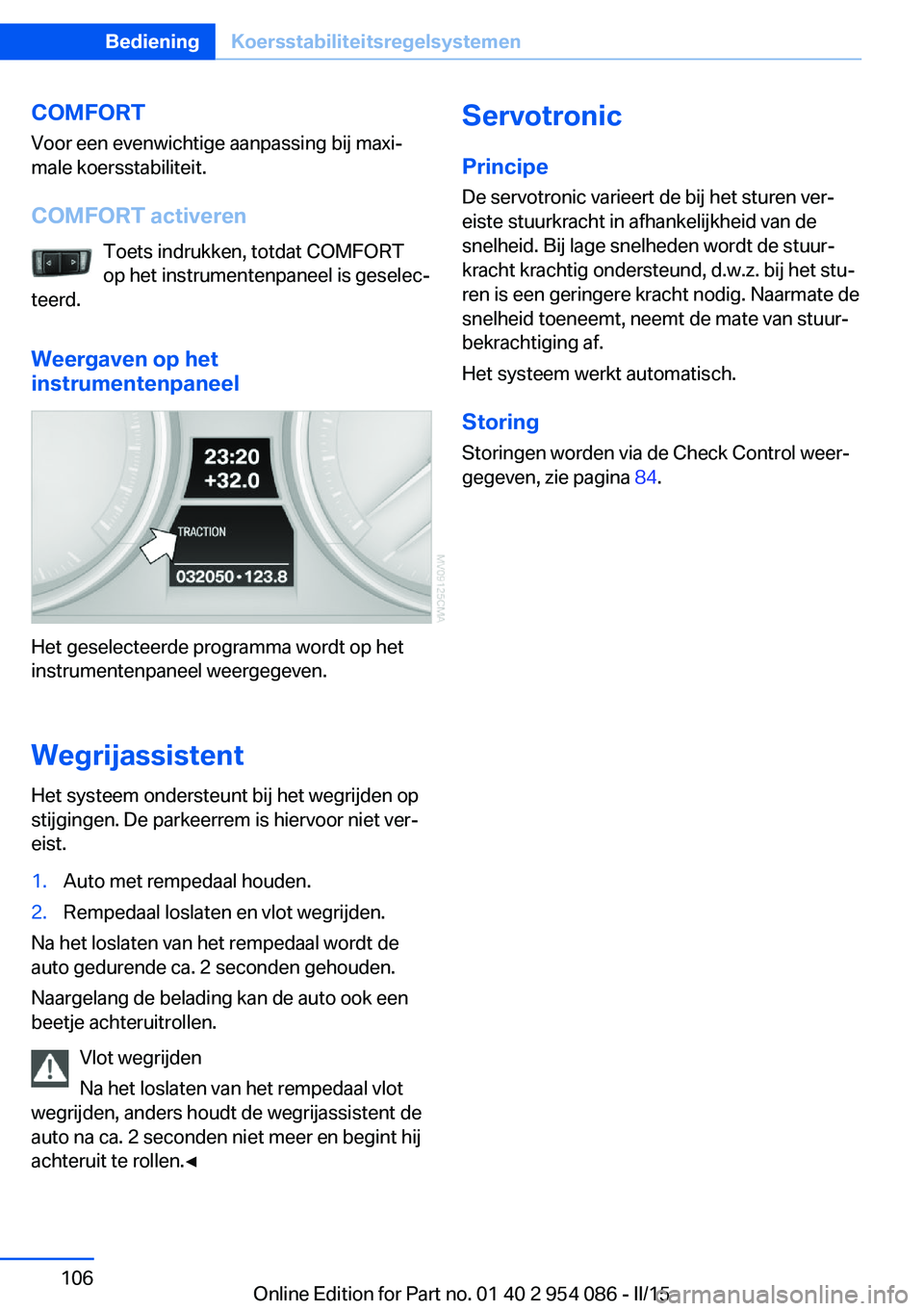 BMW Z4 2016 Instructieboekjes (in Dutch) COMFORT
Voor een evenwichtige aanpassing bij maxi‐
male koersstabiliteit.
COMFORT activeren Toets indrukken, totdat COMFORT
op het instrumentenpaneel is geselec‐
teerd.
Weergaven op het
instrument BMW Z4 2016 Instructieboekjes (in Dutch) COMFORT
Voor een evenwichtige aanpassing bij maxi‐
male koersstabiliteit.
COMFORT activeren Toets indrukken, totdat COMFORT
op het instrumentenpaneel is geselec‐
teerd.
Weergaven op het
instrument