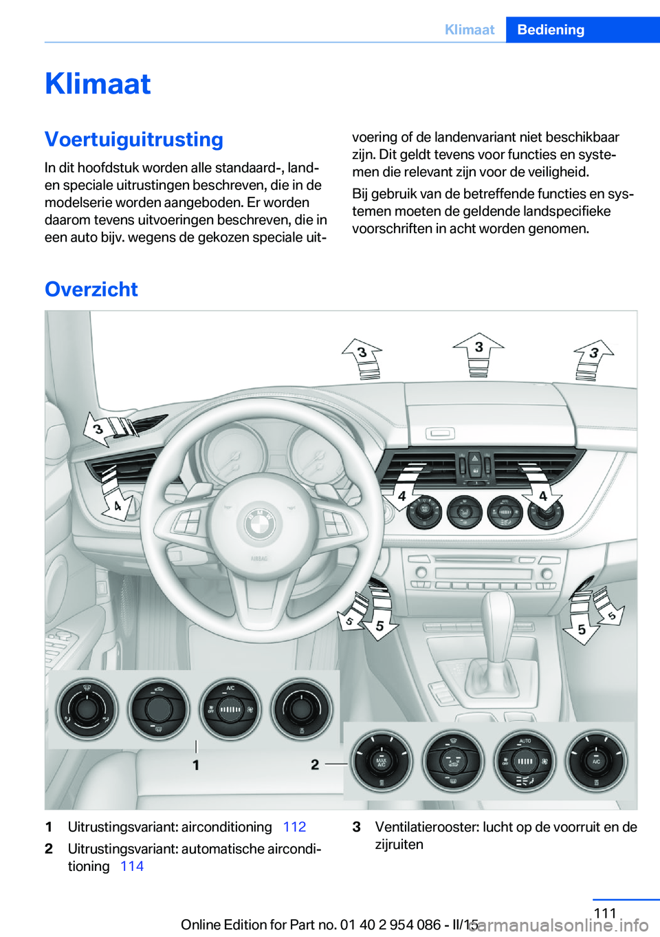 BMW Z4 2016 Instructieboekjes (in Dutch) KlimaatVoertuiguitrustingIn dit hoofdstuk worden alle standaard-, land-
en speciale uitrustingen beschreven, die in de
modelserie worden aangeboden. Er worden
daarom tevens uitvoeringen beschreven, di BMW Z4 2016 Instructieboekjes (in Dutch) KlimaatVoertuiguitrustingIn dit hoofdstuk worden alle standaard-, land-
en speciale uitrustingen beschreven, die in de
modelserie worden aangeboden. Er worden
daarom tevens uitvoeringen beschreven, di
