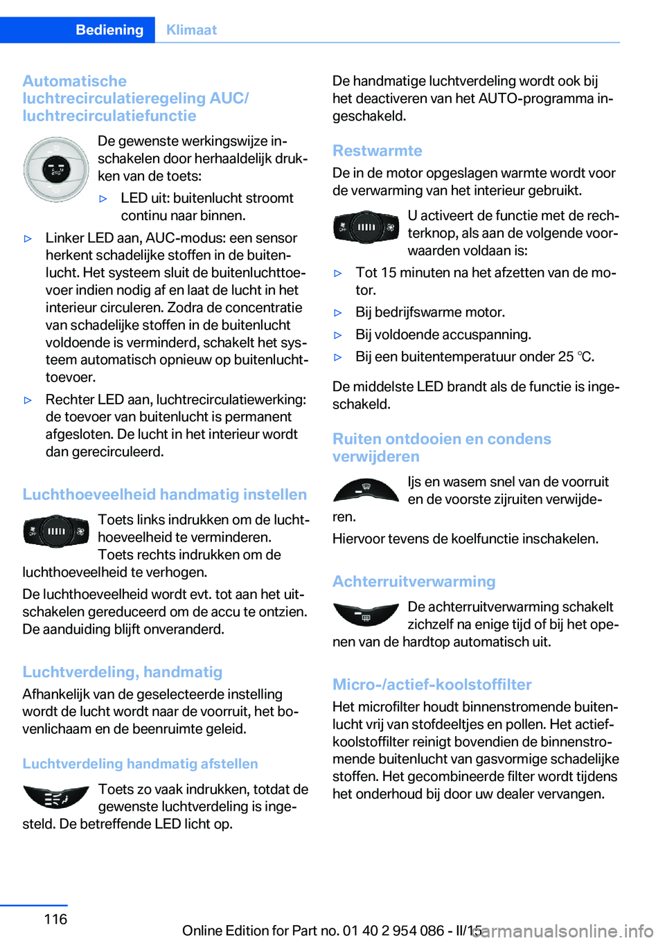 BMW Z4 2016 Instructieboekjes (in Dutch) Automatische
luchtrecirculatieregeling AUC/
luchtrecirculatiefunctie
De gewenste werkingswijze in‐
schakelen door herhaaldelijk druk‐
ken van de toets:▷LED uit: buitenlucht stroomt
continu naar BMW Z4 2016 Instructieboekjes (in Dutch) Automatische
luchtrecirculatieregeling AUC/
luchtrecirculatiefunctie
De gewenste werkingswijze in‐
schakelen door herhaaldelijk druk‐
ken van de toets:▷LED uit: buitenlucht stroomt
continu naar
