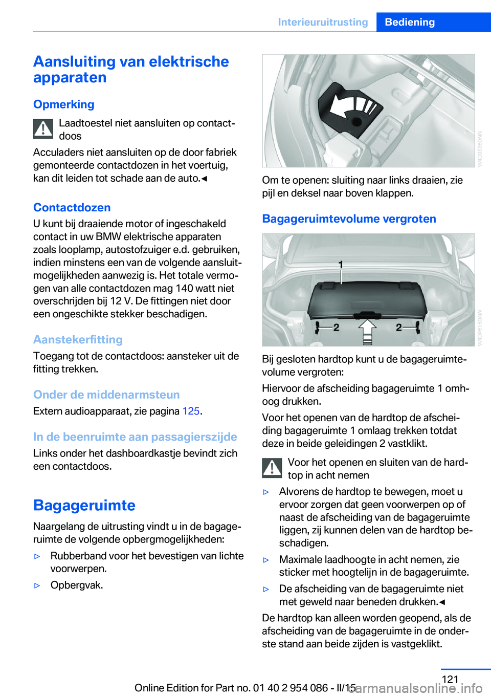 BMW Z4 2016 Instructieboekjes (in Dutch) Aansluiting van elektrische
apparaten
Opmerking Laadtoestel niet aansluiten op contact‐
doos
Acculaders niet aansluiten op de door fabriek
gemonteerde contactdozen in het voertuig,
kan dit leiden to BMW Z4 2016 Instructieboekjes (in Dutch) Aansluiting van elektrische
apparaten
Opmerking Laadtoestel niet aansluiten op contact‐
doos
Acculaders niet aansluiten op de door fabriek
gemonteerde contactdozen in het voertuig,
kan dit leiden to