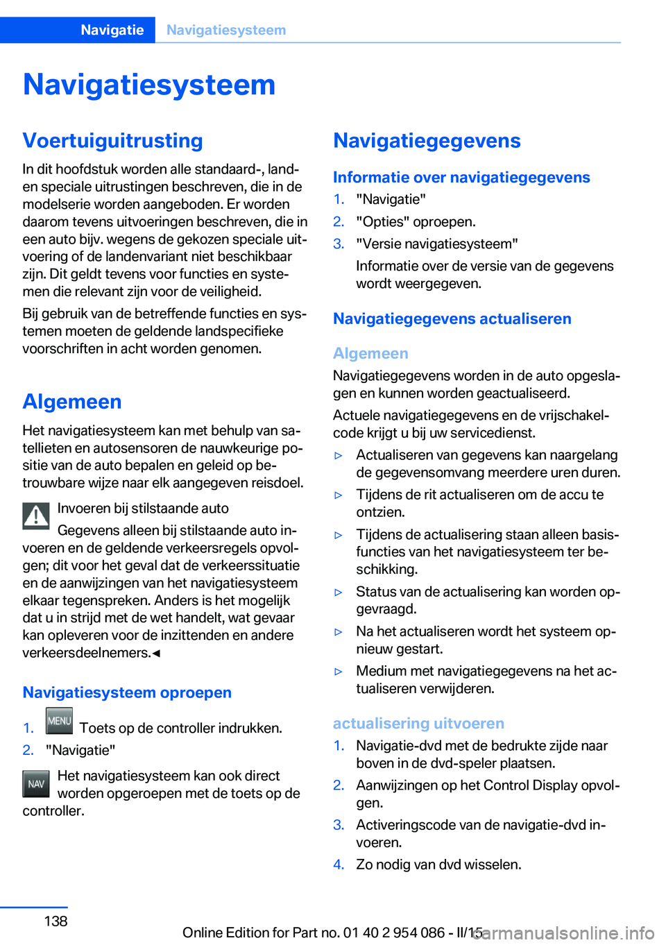 BMW Z4 2016 Instructieboekjes (in Dutch) NavigatiesysteemVoertuiguitrusting
In dit hoofdstuk worden alle standaard-, land-
en speciale uitrustingen beschreven, die in de
modelserie worden aangeboden. Er worden
daarom tevens uitvoeringen besc BMW Z4 2016 Instructieboekjes (in Dutch) NavigatiesysteemVoertuiguitrusting
In dit hoofdstuk worden alle standaard-, land-
en speciale uitrustingen beschreven, die in de
modelserie worden aangeboden. Er worden
daarom tevens uitvoeringen besc