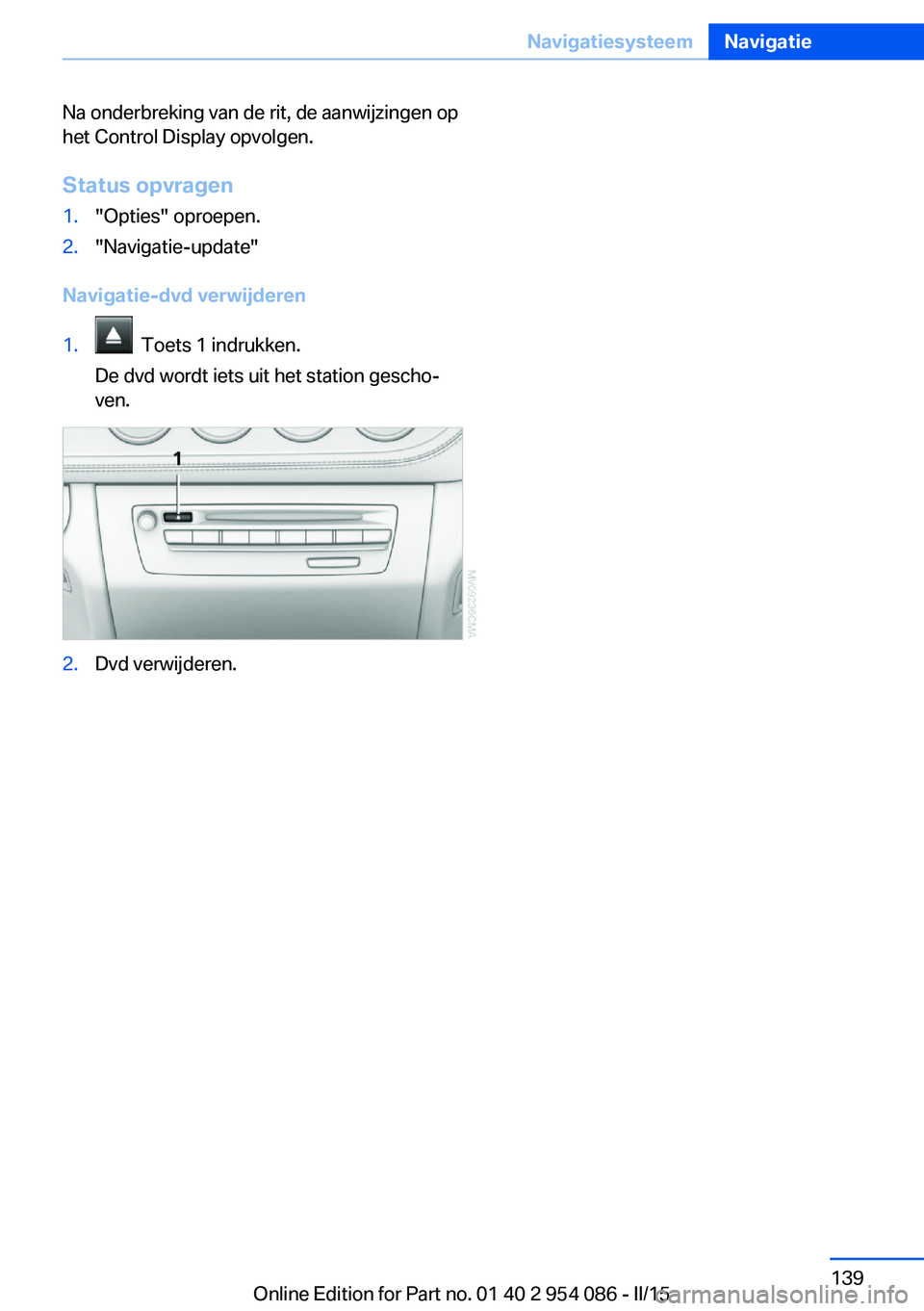 BMW Z4 2016 Instructieboekjes (in Dutch) Na onderbreking van de rit, de aanwijzingen op
het Control Display opvolgen.
Status opvragen1."Opties" oproepen.2."Navigatie-update"
Navigatie-dvd verwijderen
1. Toets 1 indrukken.
De BMW Z4 2016 Instructieboekjes (in Dutch) Na onderbreking van de rit, de aanwijzingen op
het Control Display opvolgen.
Status opvragen1."Opties" oproepen.2."Navigatie-update"
Navigatie-dvd verwijderen
1. Toets 1 indrukken.
De