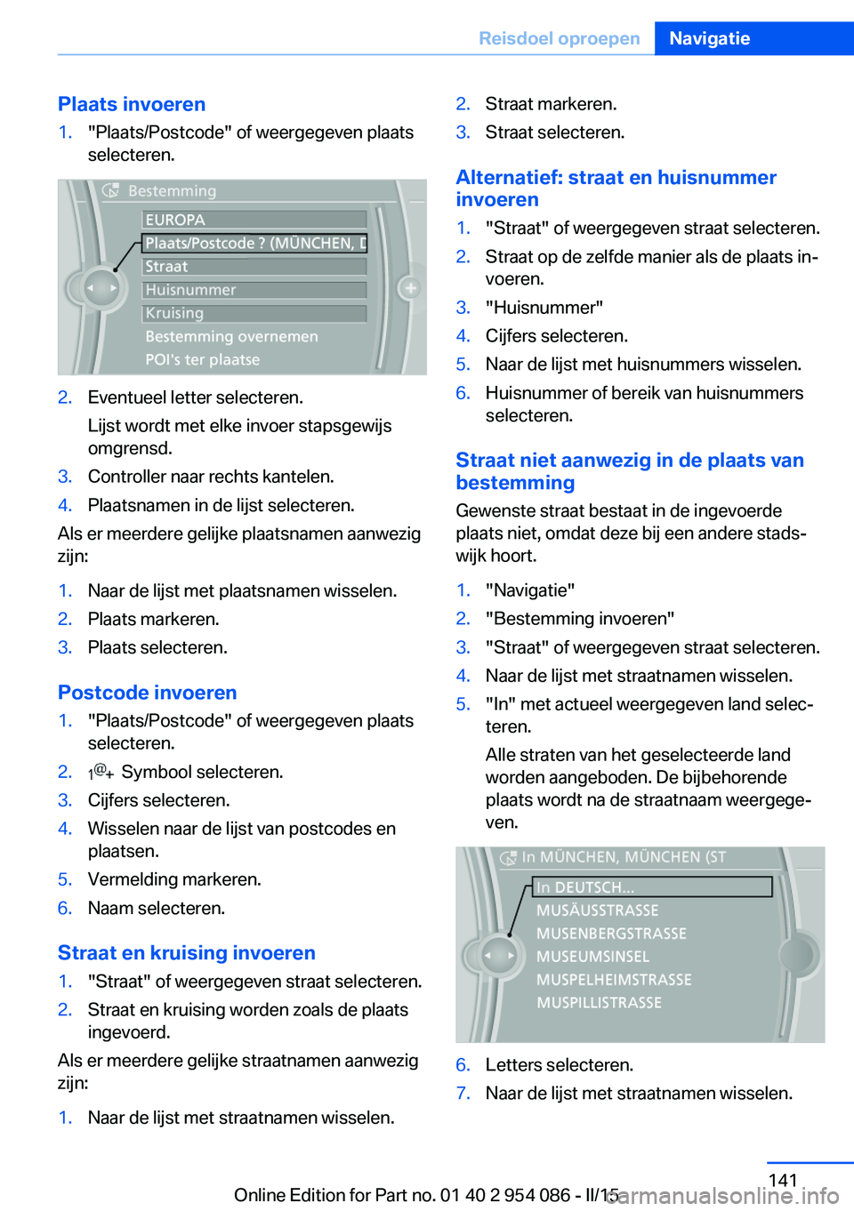 BMW Z4 2016 Instructieboekjes (in Dutch) Plaats invoeren1."Plaats/Postcode" of weergegeven plaats
selecteren.2.Eventueel letter selecteren.
Lijst wordt met elke invoer stapsgewijs
omgrensd.3.Controller naar rechts kantelen.4.Plaatsna BMW Z4 2016 Instructieboekjes (in Dutch) Plaats invoeren1."Plaats/Postcode" of weergegeven plaats
selecteren.2.Eventueel letter selecteren.
Lijst wordt met elke invoer stapsgewijs
omgrensd.3.Controller naar rechts kantelen.4.Plaatsna