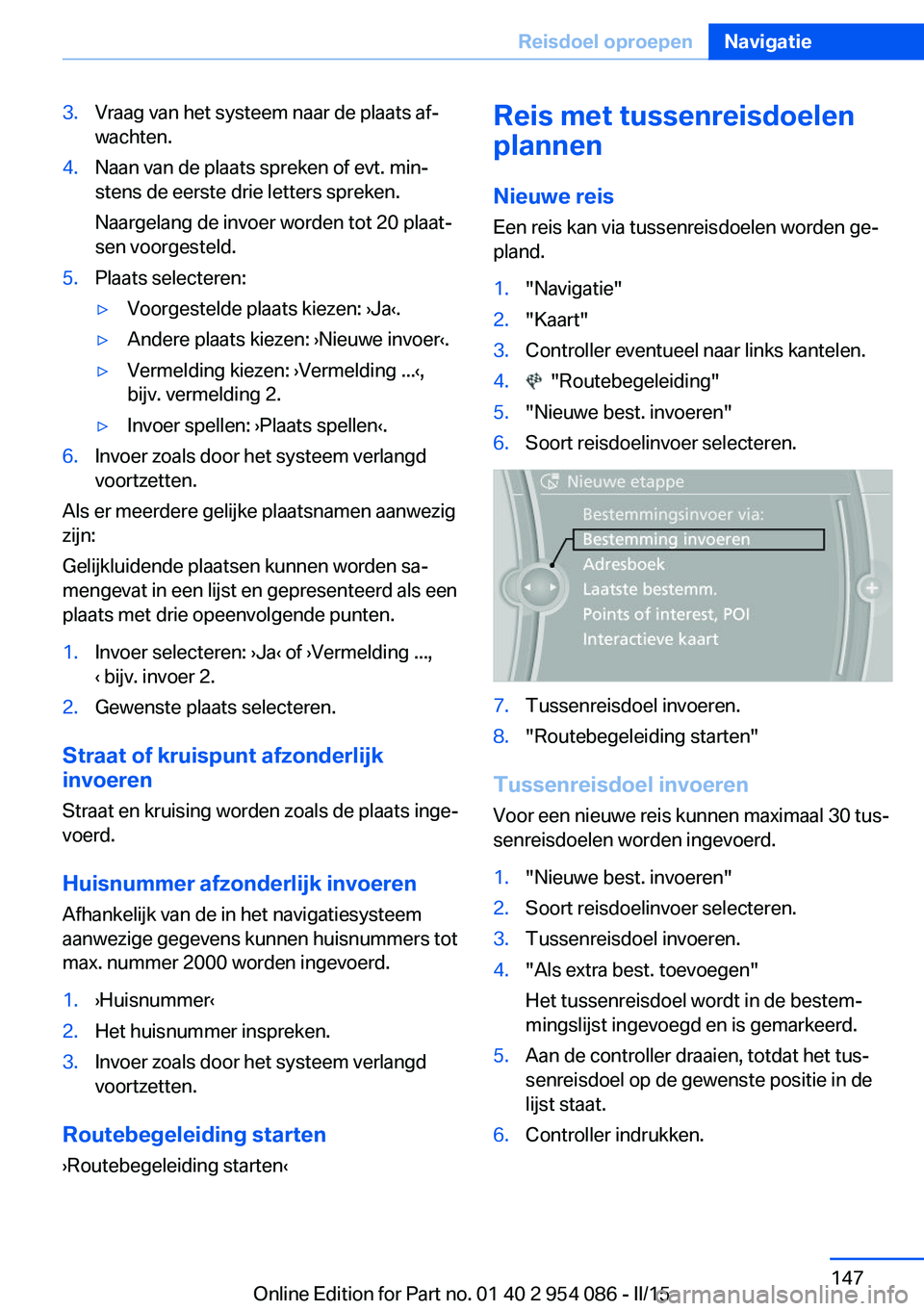 BMW Z4 2016 Instructieboekjes (in Dutch) 3.Vraag van het systeem naar de plaats af‐
wachten.4.Naan van de plaats spreken of evt. min‐
stens de eerste drie letters spreken.
Naargelang de invoer worden tot 20 plaat‐
sen voorgesteld.5.Pla BMW Z4 2016 Instructieboekjes (in Dutch) 3.Vraag van het systeem naar de plaats af‐
wachten.4.Naan van de plaats spreken of evt. min‐
stens de eerste drie letters spreken.
Naargelang de invoer worden tot 20 plaat‐
sen voorgesteld.5.Pla