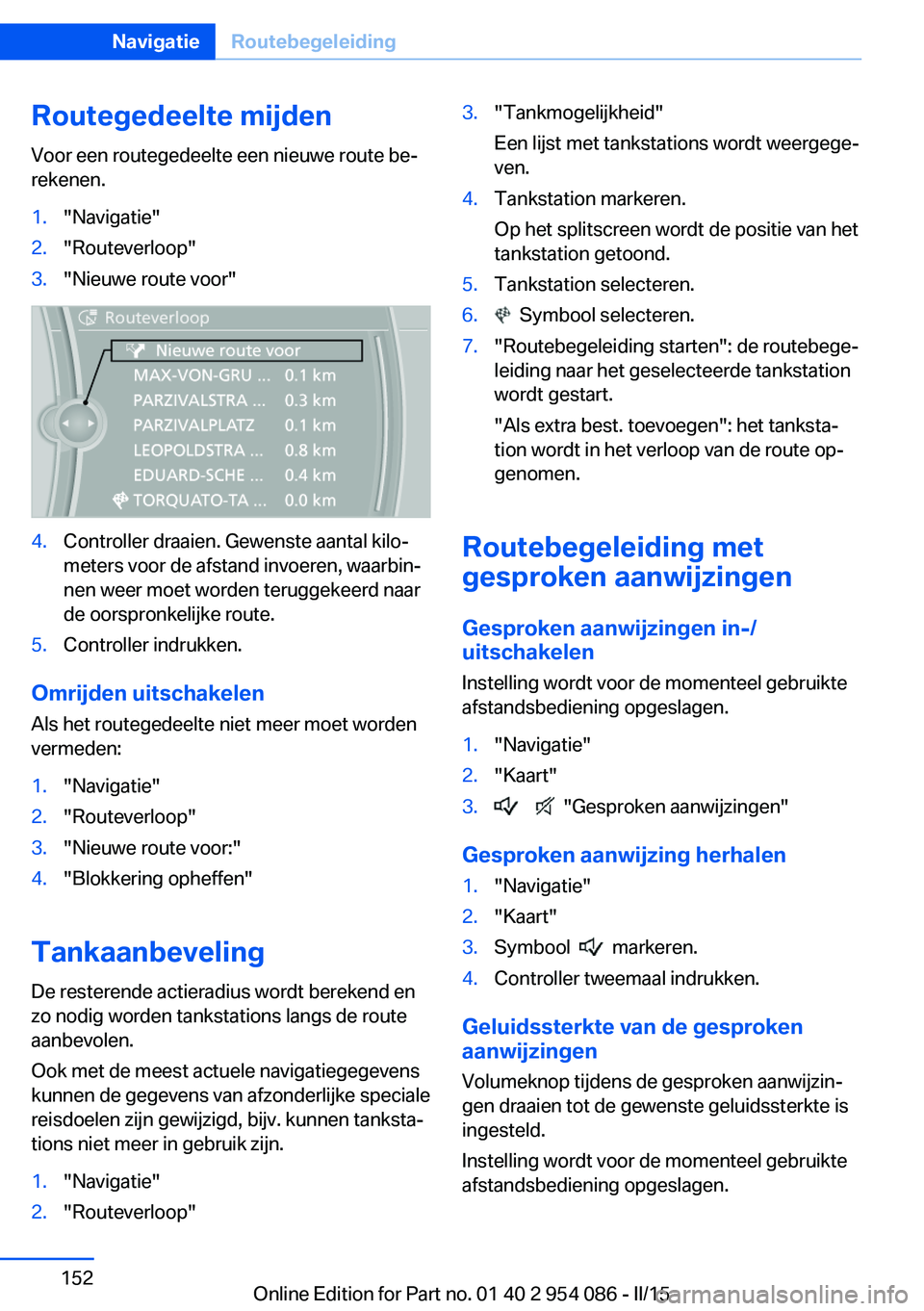 BMW Z4 2016 Instructieboekjes (in Dutch) Routegedeelte mijden
Voor een routegedeelte een nieuwe route be‐
rekenen.1."Navigatie"2."Routeverloop"3."Nieuwe route voor"4.Controller draaien. Gewenste aantal kilo‐
meter BMW Z4 2016 Instructieboekjes (in Dutch) Routegedeelte mijden
Voor een routegedeelte een nieuwe route be‐
rekenen.1."Navigatie"2."Routeverloop"3."Nieuwe route voor"4.Controller draaien. Gewenste aantal kilo‐
meter