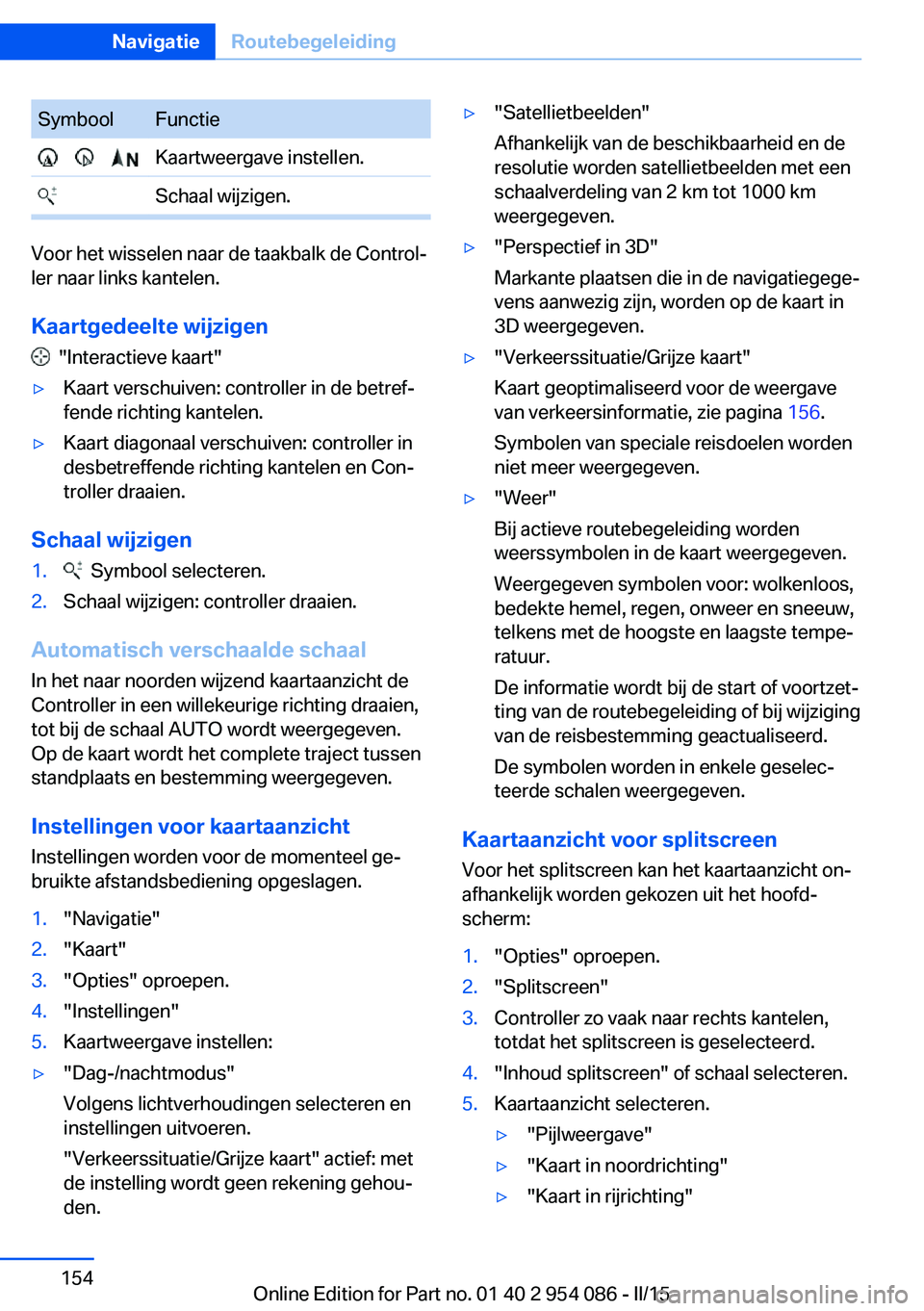 BMW Z4 2016 Instructieboekjes (in Dutch) SymboolFunctie Kaartweergave instellen. Schaal wijzigen.
Voor het wisselen naar de taakbalk de Control‐
ler naar links kantelen.
Kaartgedeelte wijzigen
"Interactieve kaart"
▷Kaar BMW Z4 2016 Instructieboekjes (in Dutch) SymboolFunctie Kaartweergave instellen. Schaal wijzigen.
Voor het wisselen naar de taakbalk de Control‐
ler naar links kantelen.
Kaartgedeelte wijzigen
"Interactieve kaart"
▷Kaar