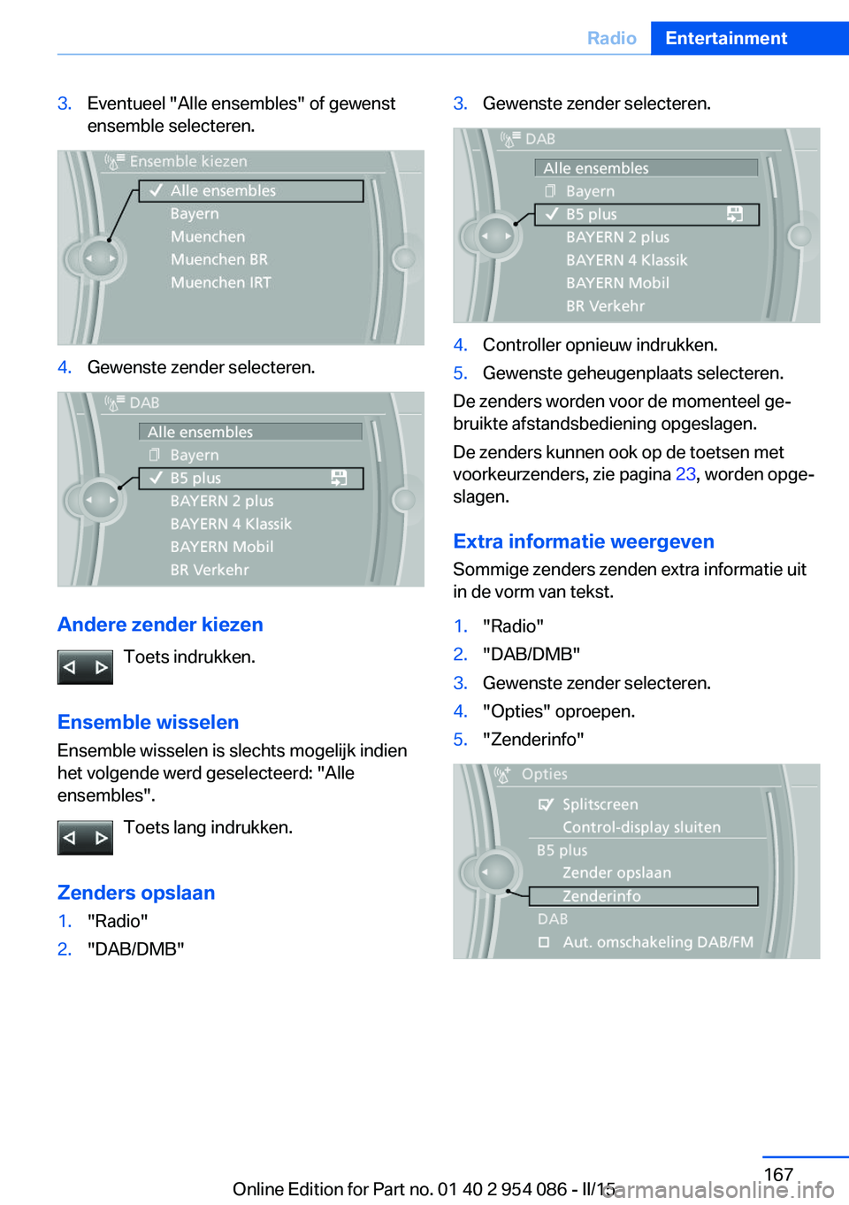 BMW Z4 2016 Instructieboekjes (in Dutch) 3.Eventueel "Alle ensembles" of gewenstensemble selecteren.4.Gewenste zender selecteren.
Andere zender kiezen
Toets indrukken.
Ensemble wisselen
Ensemble wisselen is slechts mogelijk indien
he BMW Z4 2016 Instructieboekjes (in Dutch) 3.Eventueel "Alle ensembles" of gewenstensemble selecteren.4.Gewenste zender selecteren.
Andere zender kiezen
Toets indrukken.
Ensemble wisselen
Ensemble wisselen is slechts mogelijk indien
he