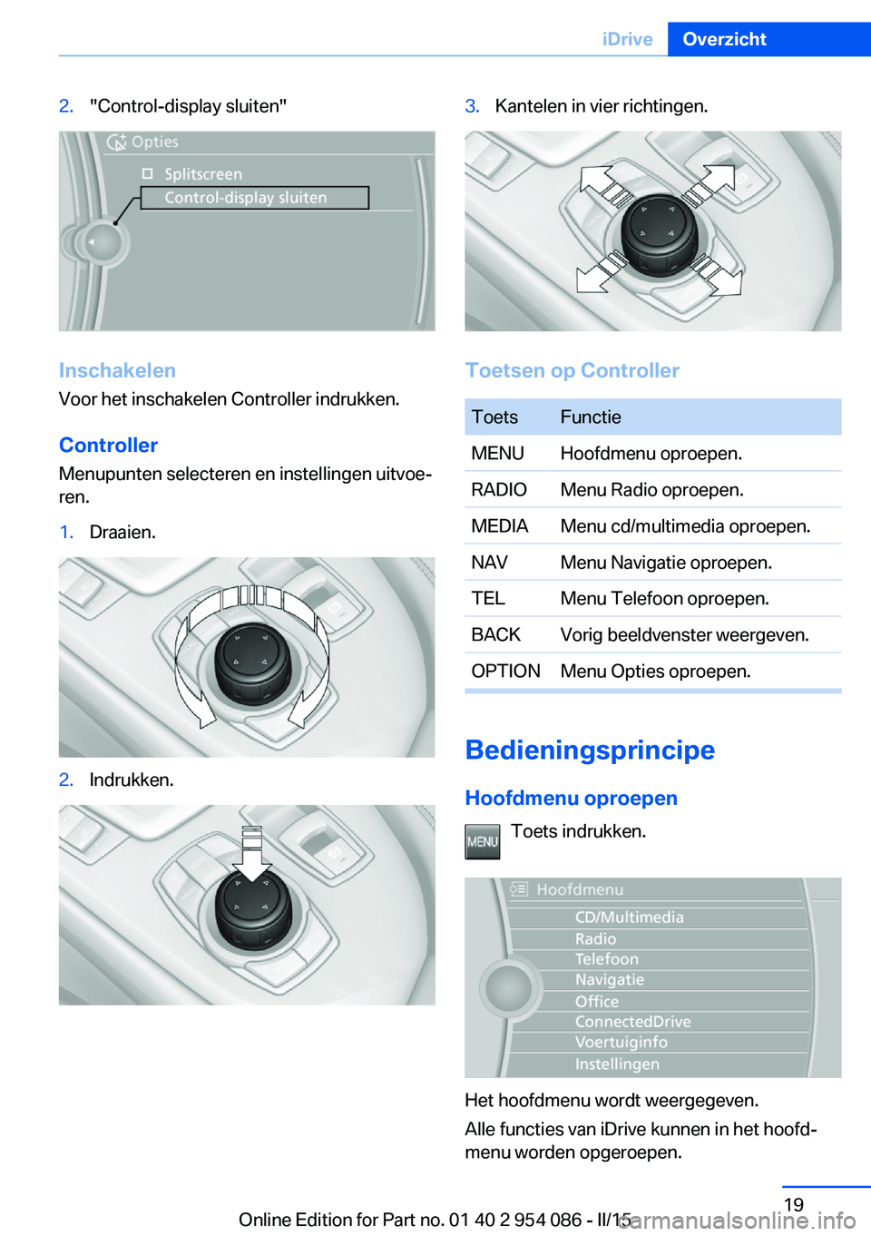 BMW Z4 2016 Instructieboekjes (in Dutch) 2."Control-display sluiten"
Inschakelen
Voor het inschakelen Controller indrukken.
Controller
Menupunten selecteren en instellingen uitvoe‐
ren.
1.Draaien.2.Indrukken.3.Kantelen in vier rich BMW Z4 2016 Instructieboekjes (in Dutch) 2."Control-display sluiten"
Inschakelen
Voor het inschakelen Controller indrukken.
Controller
Menupunten selecteren en instellingen uitvoe‐
ren.
1.Draaien.2.Indrukken.3.Kantelen in vier rich