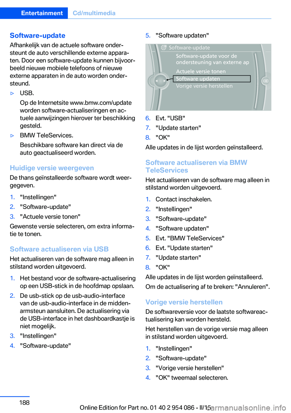 BMW Z4 2016 Instructieboekjes (in Dutch) Software-update
Afhankelijk van de actuele software onder‐
steunt de auto verschillende externe appara‐
ten. Door een software-update kunnen bijvoor‐
beeld nieuwe mobiele telefoons of nieuwe
ext BMW Z4 2016 Instructieboekjes (in Dutch) Software-update
Afhankelijk van de actuele software onder‐
steunt de auto verschillende externe appara‐
ten. Door een software-update kunnen bijvoor‐
beeld nieuwe mobiele telefoons of nieuwe
ext