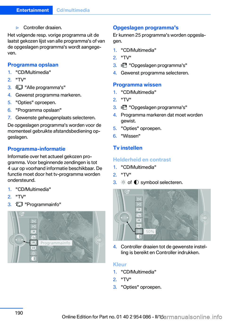 BMW Z4 2016 Instructieboekjes (in Dutch) ▷Controller draaien.
Het volgende resp. vorige programma uit de
laatst gekozen lijst van alle programma's of van
de opgeslagen programma's wordt aangege‐
ven.
Programma opslaan
1."CD/M BMW Z4 2016 Instructieboekjes (in Dutch) ▷Controller draaien.
Het volgende resp. vorige programma uit de
laatst gekozen lijst van alle programma's of van
de opgeslagen programma's wordt aangege‐
ven.
Programma opslaan
1."CD/M