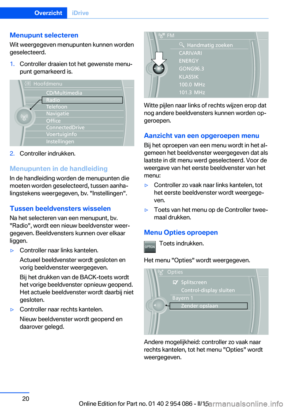 BMW Z4 2016 Instructieboekjes (in Dutch) Menupunt selecterenWit weergegeven menupunten kunnen worden
geselecteerd.1.Controller draaien tot het gewenste menu‐
punt gemarkeerd is.2.Controller indrukken.
Menupunten in de handleiding
In de han BMW Z4 2016 Instructieboekjes (in Dutch) Menupunt selecterenWit weergegeven menupunten kunnen worden
geselecteerd.1.Controller draaien tot het gewenste menu‐
punt gemarkeerd is.2.Controller indrukken.
Menupunten in de handleiding
In de han