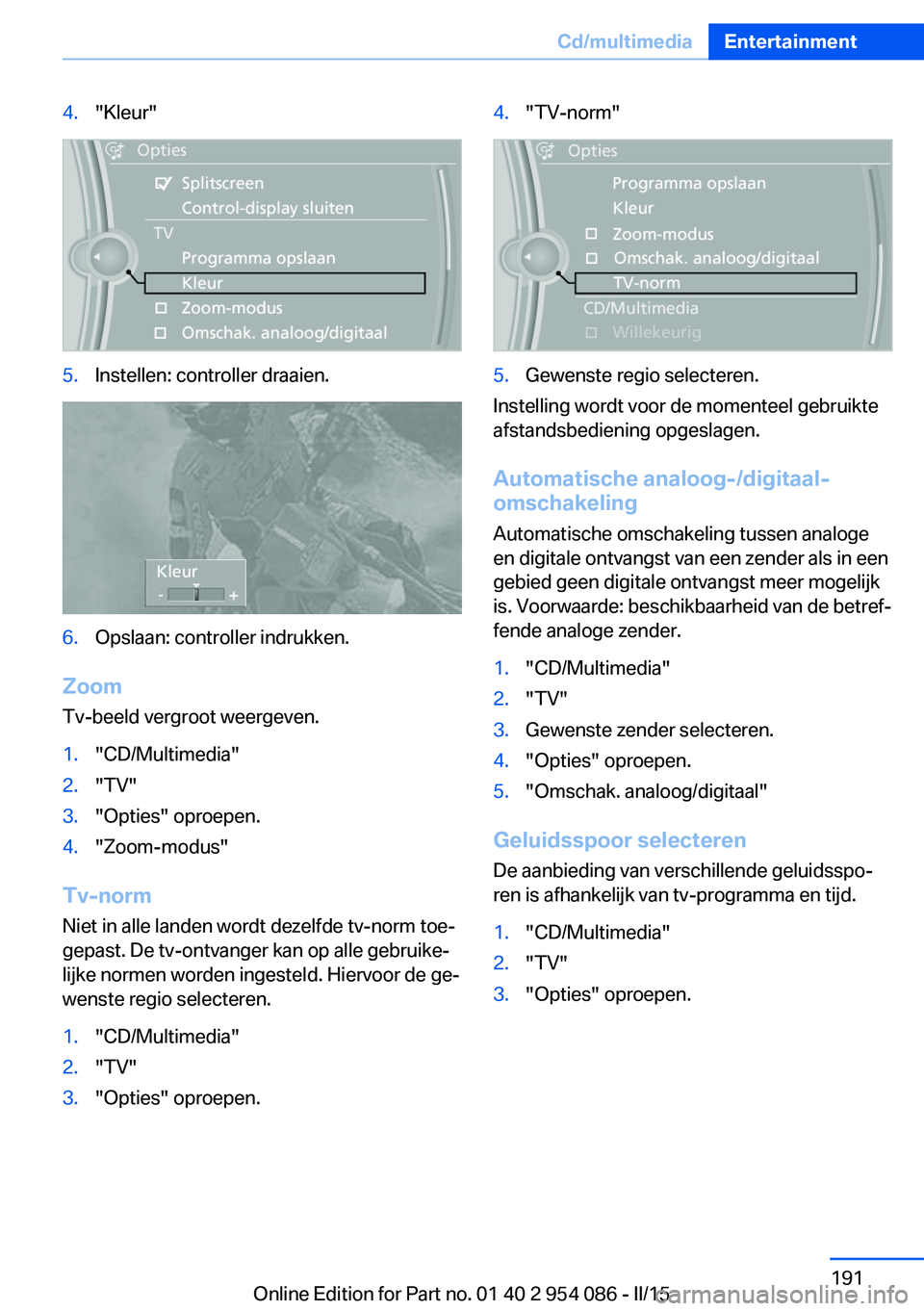 BMW Z4 2016 Instructieboekjes (in Dutch) 4."Kleur"5.Instellen: controller draaien.6.Opslaan: controller indrukken.
ZoomTv-beeld vergroot weergeven.
1."CD/Multimedia"2."TV"3."Opties" oproepen.4."Zoom-modus& BMW Z4 2016 Instructieboekjes (in Dutch) 4."Kleur"5.Instellen: controller draaien.6.Opslaan: controller indrukken.
ZoomTv-beeld vergroot weergeven.
1."CD/Multimedia"2."TV"3."Opties" oproepen.4."Zoom-modus&