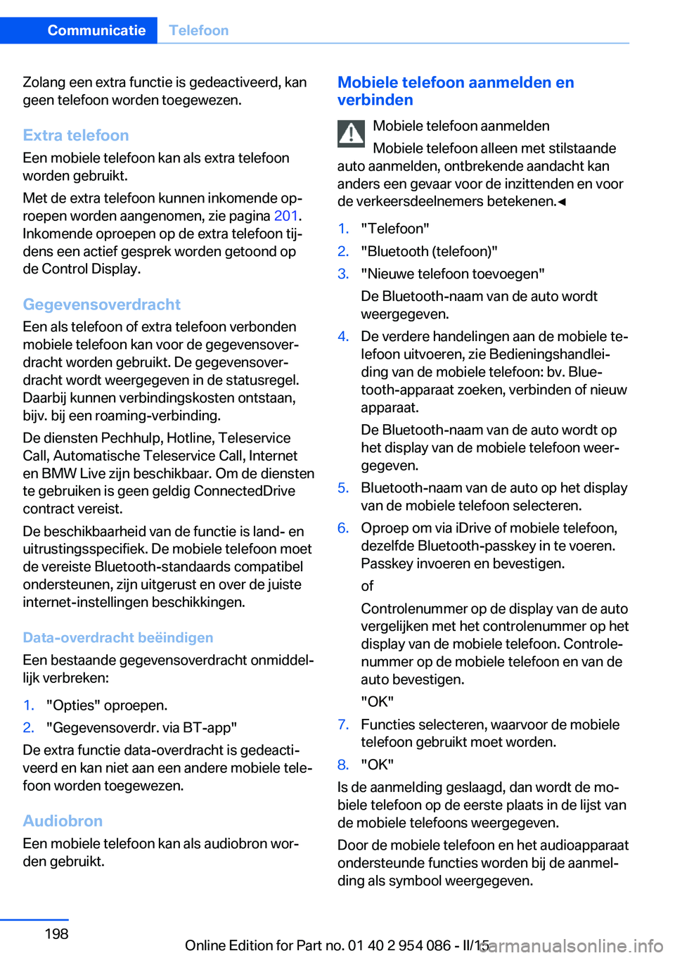 BMW Z4 2016 Instructieboekjes (in Dutch) Zolang een extra functie is gedeactiveerd, kan
geen telefoon worden toegewezen.
Extra telefoon
Een mobiele telefoon kan als extra telefoon
worden gebruikt.
Met de extra telefoon kunnen inkomende op‐ BMW Z4 2016 Instructieboekjes (in Dutch) Zolang een extra functie is gedeactiveerd, kan
geen telefoon worden toegewezen.
Extra telefoon
Een mobiele telefoon kan als extra telefoon
worden gebruikt.
Met de extra telefoon kunnen inkomende op‐