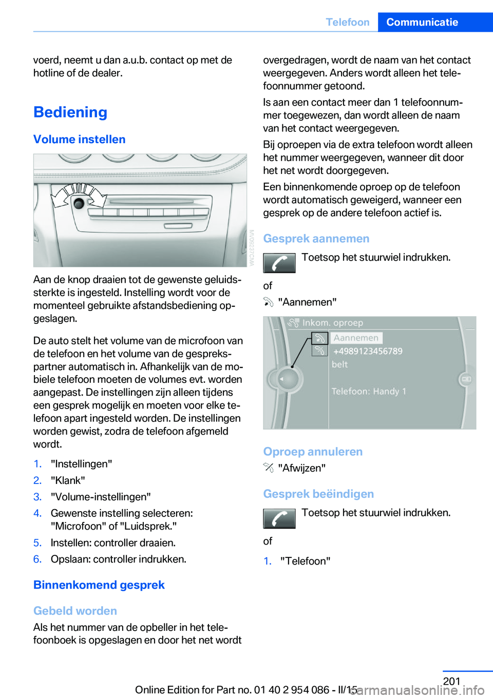 BMW Z4 2016 Instructieboekjes (in Dutch) voerd, neemt u dan a.u.b. contact op met de
hotline of de dealer.
Bediening Volume instellen
Aan de knop draaien tot de gewenste geluids‐
sterkte is ingesteld. Instelling wordt voor de
momenteel geb BMW Z4 2016 Instructieboekjes (in Dutch) voerd, neemt u dan a.u.b. contact op met de
hotline of de dealer.
Bediening Volume instellen
Aan de knop draaien tot de gewenste geluids‐
sterkte is ingesteld. Instelling wordt voor de
momenteel geb