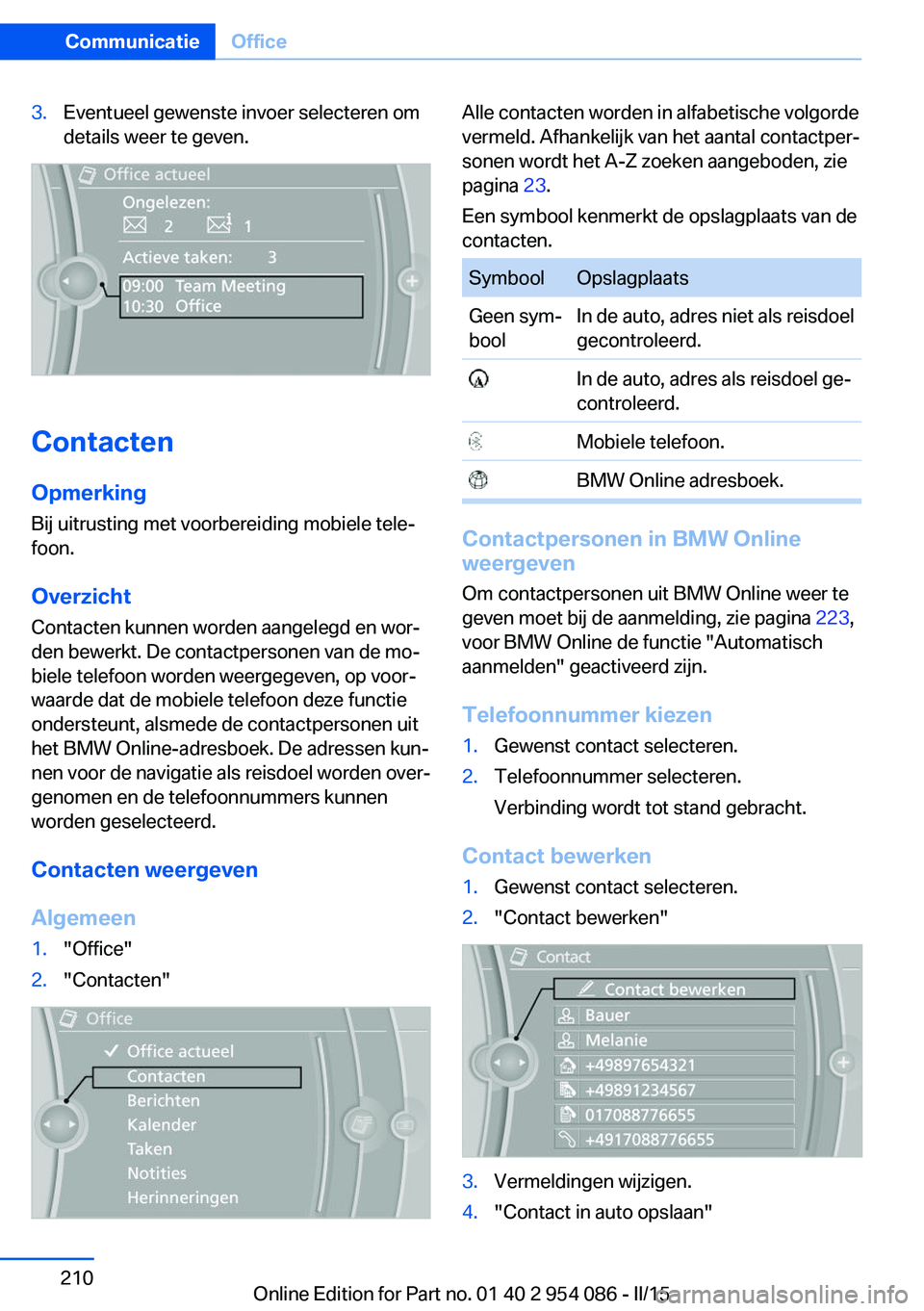 BMW Z4 2016 Instructieboekjes (in Dutch) 3.Eventueel gewenste invoer selecteren om
details weer te geven.
Contacten
Opmerking Bij uitrusting met voorbereiding mobiele tele‐
foon.
Overzicht
Contacten kunnen worden aangelegd en wor‐
den be BMW Z4 2016 Instructieboekjes (in Dutch) 3.Eventueel gewenste invoer selecteren om
details weer te geven.
Contacten
Opmerking Bij uitrusting met voorbereiding mobiele tele‐
foon.
Overzicht
Contacten kunnen worden aangelegd en wor‐
den be