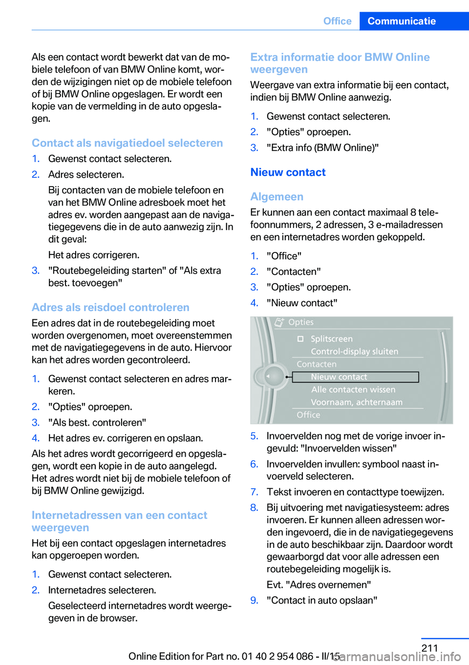 BMW Z4 2016 Instructieboekjes (in Dutch) Als een contact wordt bewerkt dat van de mo‐biele telefoon of van BMW Online komt, wor‐
den de wijzigingen niet op de mobiele telefoon
of bij BMW Online opgeslagen. Er wordt een kopie van de verme BMW Z4 2016 Instructieboekjes (in Dutch) Als een contact wordt bewerkt dat van de mo‐biele telefoon of van BMW Online komt, wor‐
den de wijzigingen niet op de mobiele telefoon
of bij BMW Online opgeslagen. Er wordt een kopie van de verme