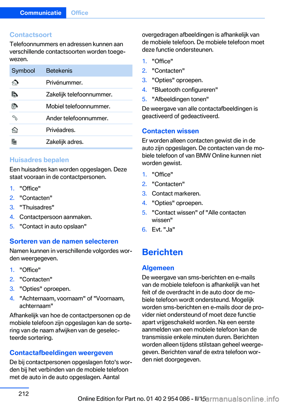 BMW Z4 2016 Instructieboekjes (in Dutch) ContactsoortTelefoonnummers en adressen kunnen aan
verschillende contactsoorten worden toege‐
wezen.SymboolBetekenis Privénummer. Zakelijk telefoonnummer. Mobiel telefoonnummer. Ander telefoonnumme BMW Z4 2016 Instructieboekjes (in Dutch) ContactsoortTelefoonnummers en adressen kunnen aan
verschillende contactsoorten worden toege‐
wezen.SymboolBetekenis Privénummer. Zakelijk telefoonnummer. Mobiel telefoonnummer. Ander telefoonnumme