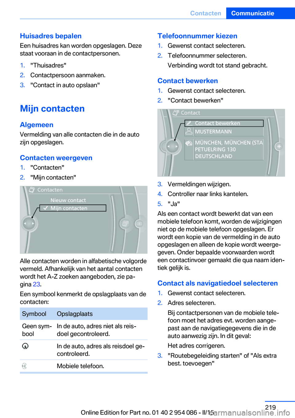 BMW Z4 2016 Instructieboekjes (in Dutch) Huisadres bepalenEen huisadres kan worden opgeslagen. Deze
staat vooraan in de contactpersonen.1."Thuisadres"2.Contactpersoon aanmaken.3."Contact in auto opslaan"
Mijn contacten
Algeme BMW Z4 2016 Instructieboekjes (in Dutch) Huisadres bepalenEen huisadres kan worden opgeslagen. Deze
staat vooraan in de contactpersonen.1."Thuisadres"2.Contactpersoon aanmaken.3."Contact in auto opslaan"
Mijn contacten
Algeme