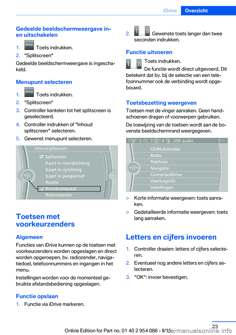 BMW Z4 2016  Instructieboekjes (in Dutch) Gedeelde beeldschermweergave in-
en uitschakelen1.  Toets indrukken.2."Splitscreen"
Gedeelde beeldschermweergave is ingescha‐
keld.
Menupunt selecteren
1.  Toets indrukken.2."Splitscreen