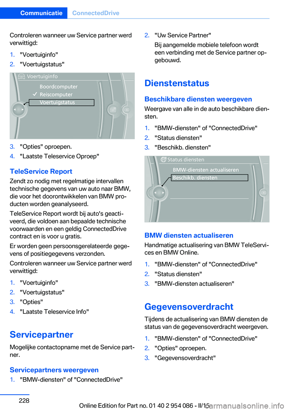 BMW Z4 2016 Instructieboekjes (in Dutch) Controleren wanneer uw Service partner werd
verwittigd:1."Voertuiginfo"2."Voertuigstatus"3."Opties" oproepen.4."Laatste Teleservice Oproep"
TeleService Report
Zendt zo BMW Z4 2016 Instructieboekjes (in Dutch) Controleren wanneer uw Service partner werd
verwittigd:1."Voertuiginfo"2."Voertuigstatus"3."Opties" oproepen.4."Laatste Teleservice Oproep"
TeleService Report
Zendt zo